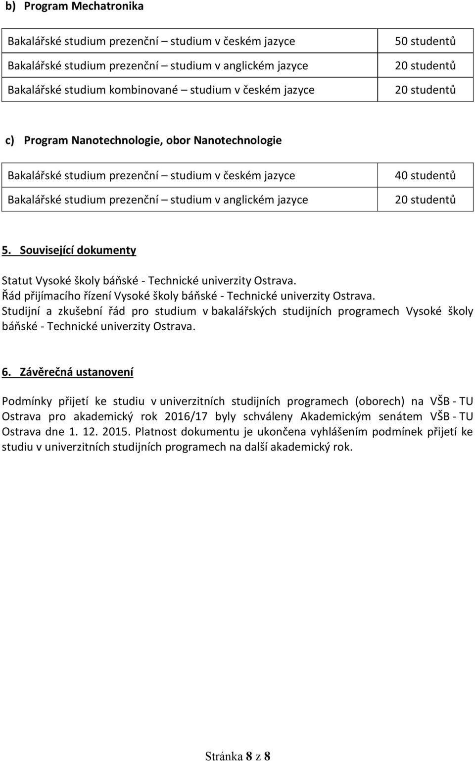 studentů 5. Související dokumenty Statut Vysoké školy báňské - Technické univerzity Ostrava. Řád přijímacího řízení Vysoké školy báňské - Technické univerzity Ostrava.