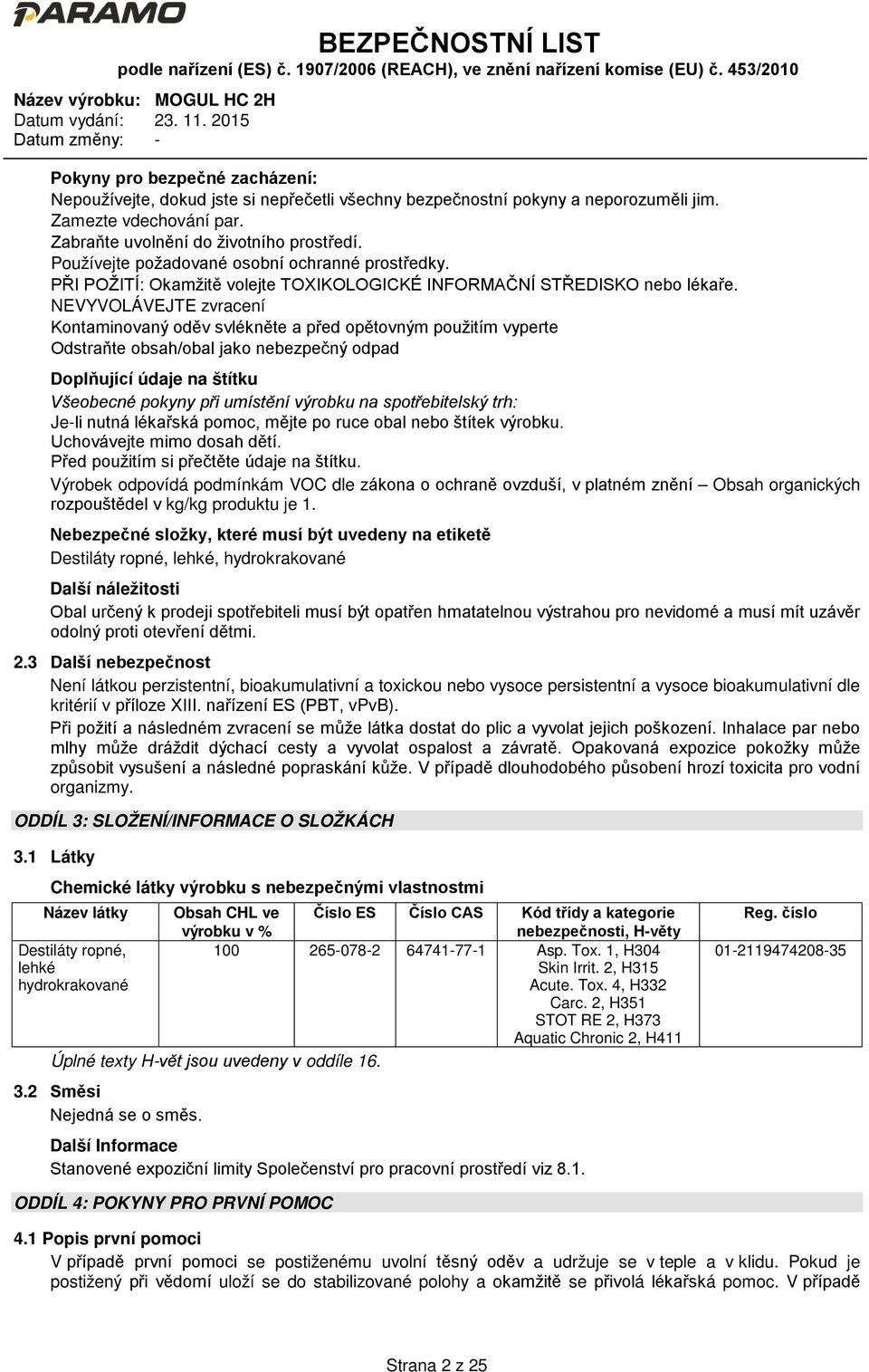 NEVYVOLÁVEJTE zvracení Kontaminovaný oděv svlékněte a před opětovným použitím vyperte Odstraňte obsah/obal jako nebezpečný odpad Doplňující údaje na štítku Všeobecné pokyny při umístění výrobku na