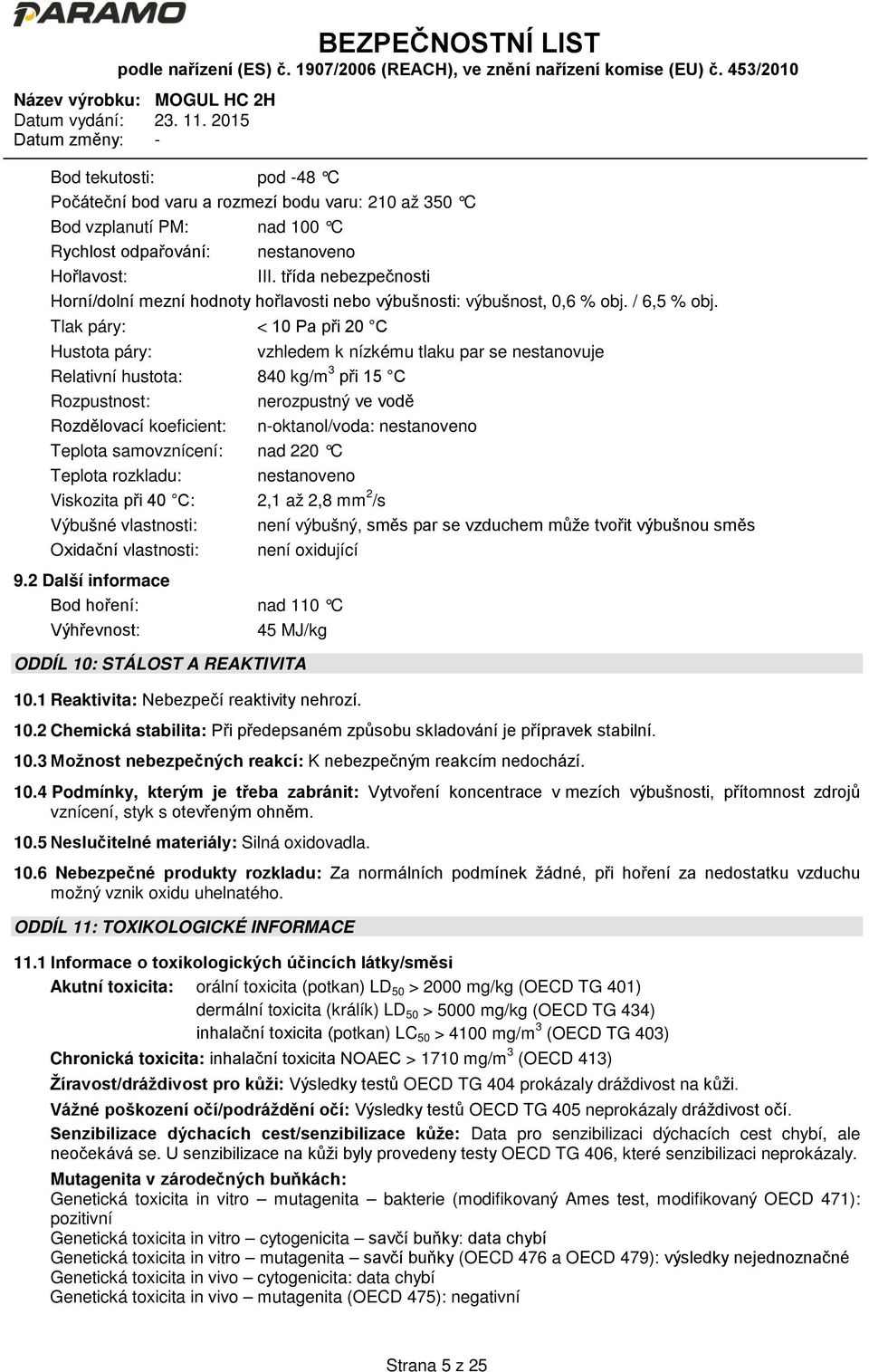 Tlak páry: < 10 Pa při 20 C Hustota páry: vzhledem k nízkému tlaku par se nestanovuje Relativní hustota: 840 kg/m 3 při 15 C Rozpustnost: nerozpustný ve vodě Rozdělovací koeficient: n-oktanol/voda: