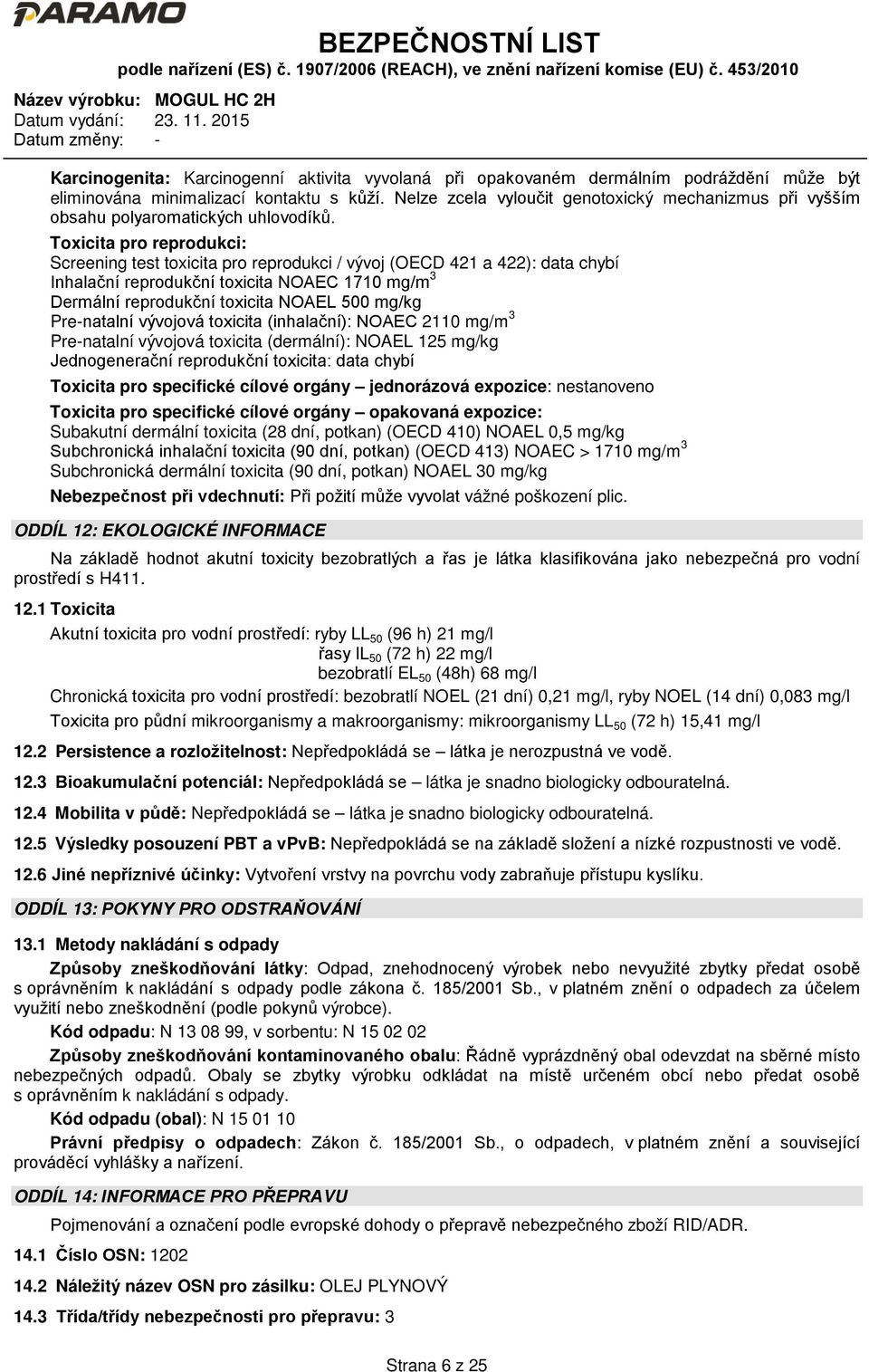 Toxicita pro reprodukci: Screening test toxicita pro reprodukci / vývoj (OECD 421 a 422): data chybí Inhalační reprodukční toxicita NOAEC 1710 mg/m 3 Dermální reprodukční toxicita NOAEL 500 mg/kg