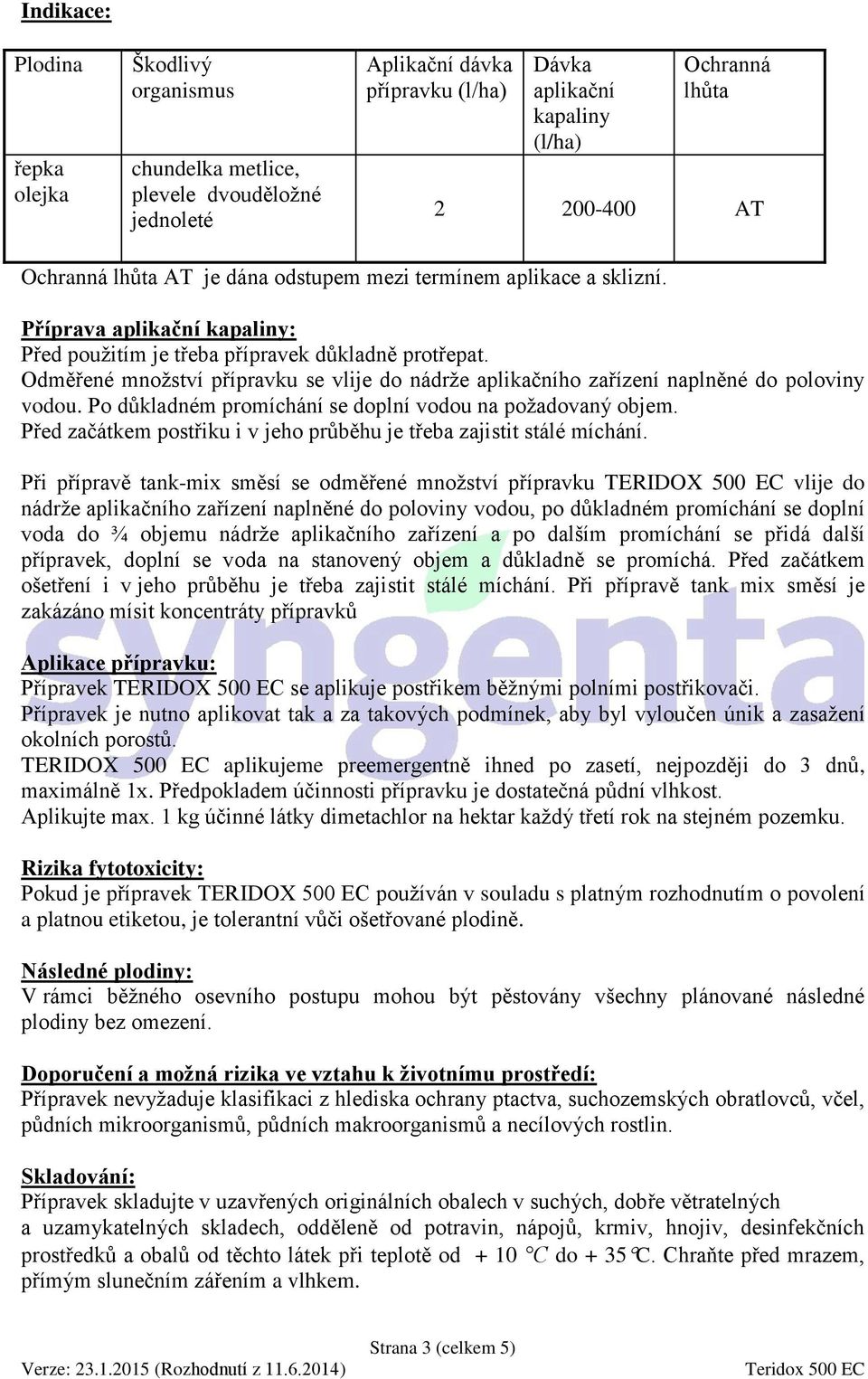 Odměřené množství přípravku se vlije do nádrže aplikačního zařízení naplněné do poloviny vodou. Po důkladném promíchání se doplní vodou na požadovaný objem.