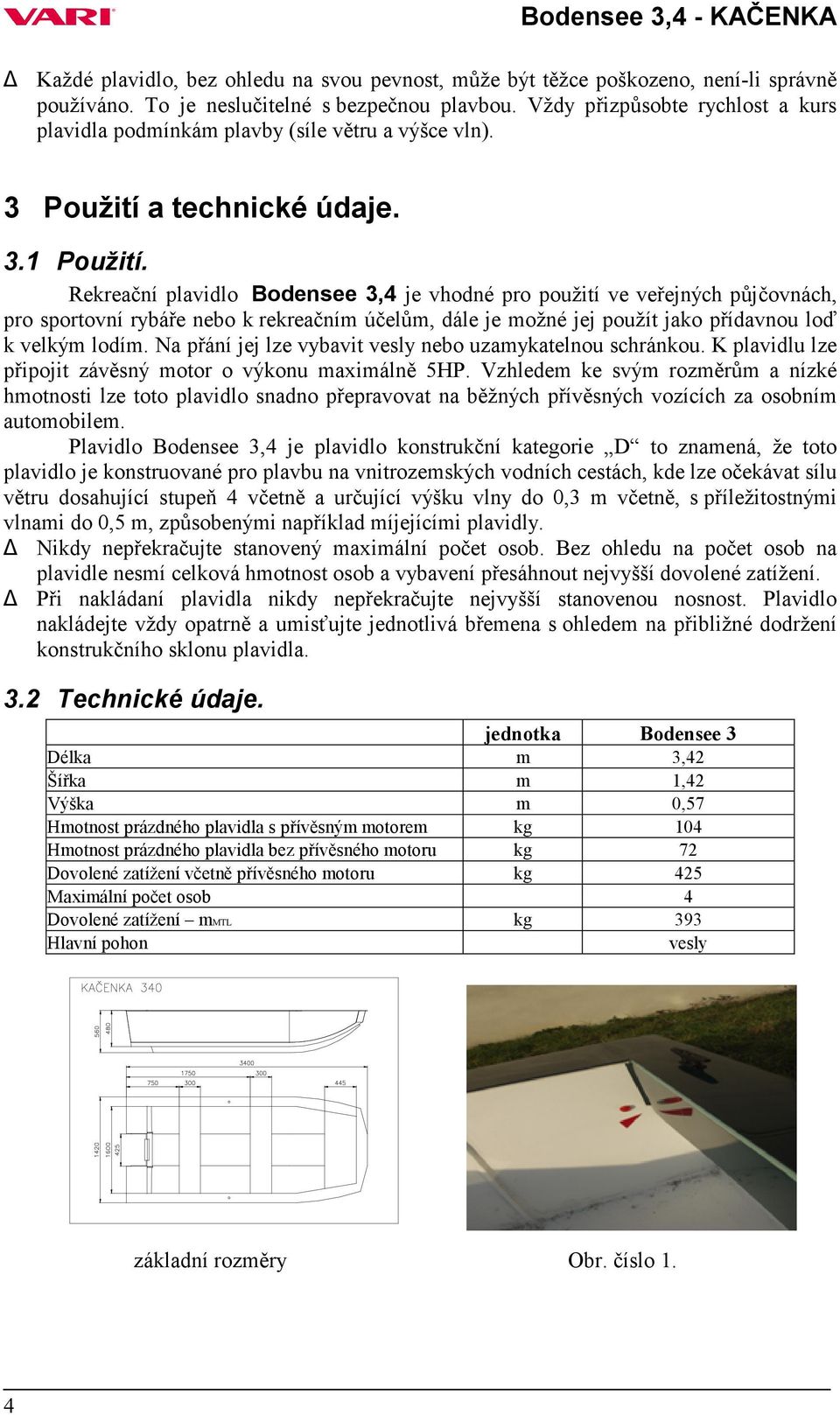 Rekreační plavidlo Bodensee 3,4 je vhodné pro použití ve veřejných půjčovnách, pro sportovní rybáře nebo k rekreačním účelům, dále je možné jej použít jako přídavnou loď k velkým lodím.