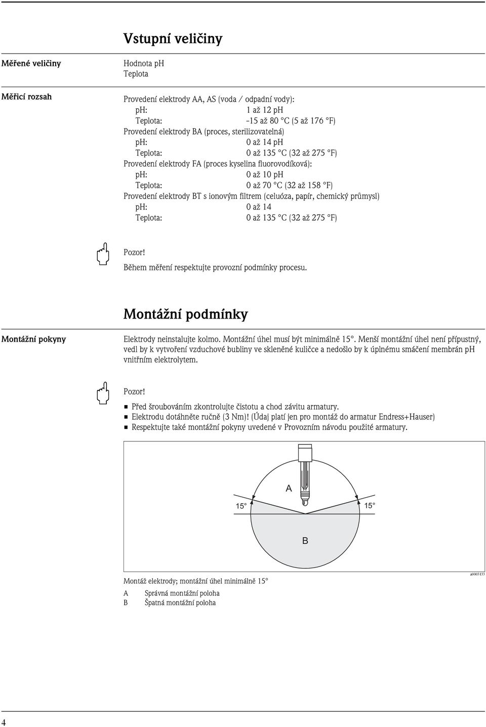 ionovým filtrem (celuóza, papír, chemický průmysl) ph: 0 až 1 Teplota: 0 až 135 C (3 až 75 F) B Pozor! Během měření respektujte provozní podmínky procesu.