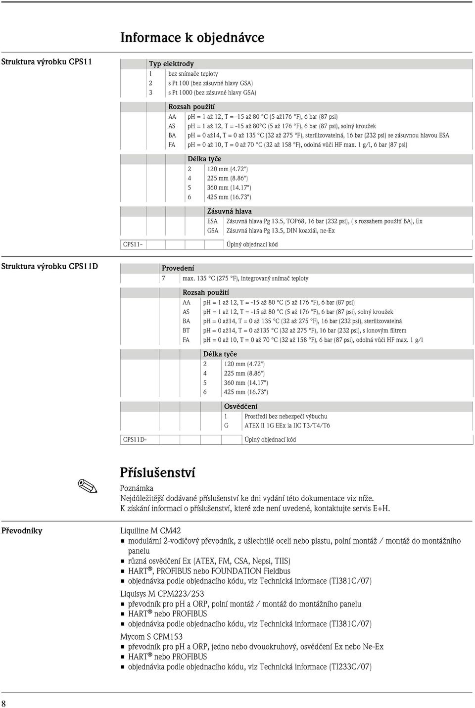 ESA FA ph = 0 až 10, T = 0 až 70 C (3 až 158 F), odolná vůči HF max. 1 g/l, 6 bar (87 psi) Délka tyče 10 mm (.7") 5 mm (8.86") 5 360 mm (1.17") 6 5 mm (16.73") Zásuvná hlava ESA Zásuvná hlava Pg 13.