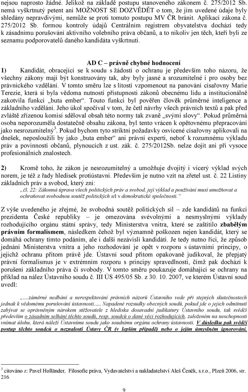 formou kontroly údajů Centrálním registrem obyvatelstva dochází tedy k zásadnímu porušování aktivního volebního práva občanů, a to nikoliv jen těch, kteří byli ze seznamu podporovatelů daného
