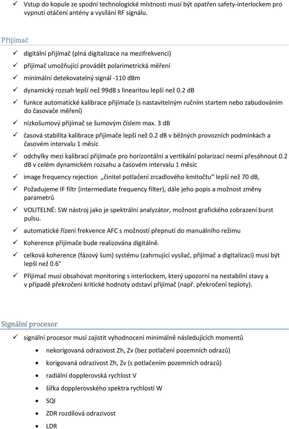 lepší než 0.2 db funkce automatické kalibrace přijímače (s nastavitelným ručním startem nebo zabudováním do časovače měření) nízkošumový přijímač se šumovým číslem max.