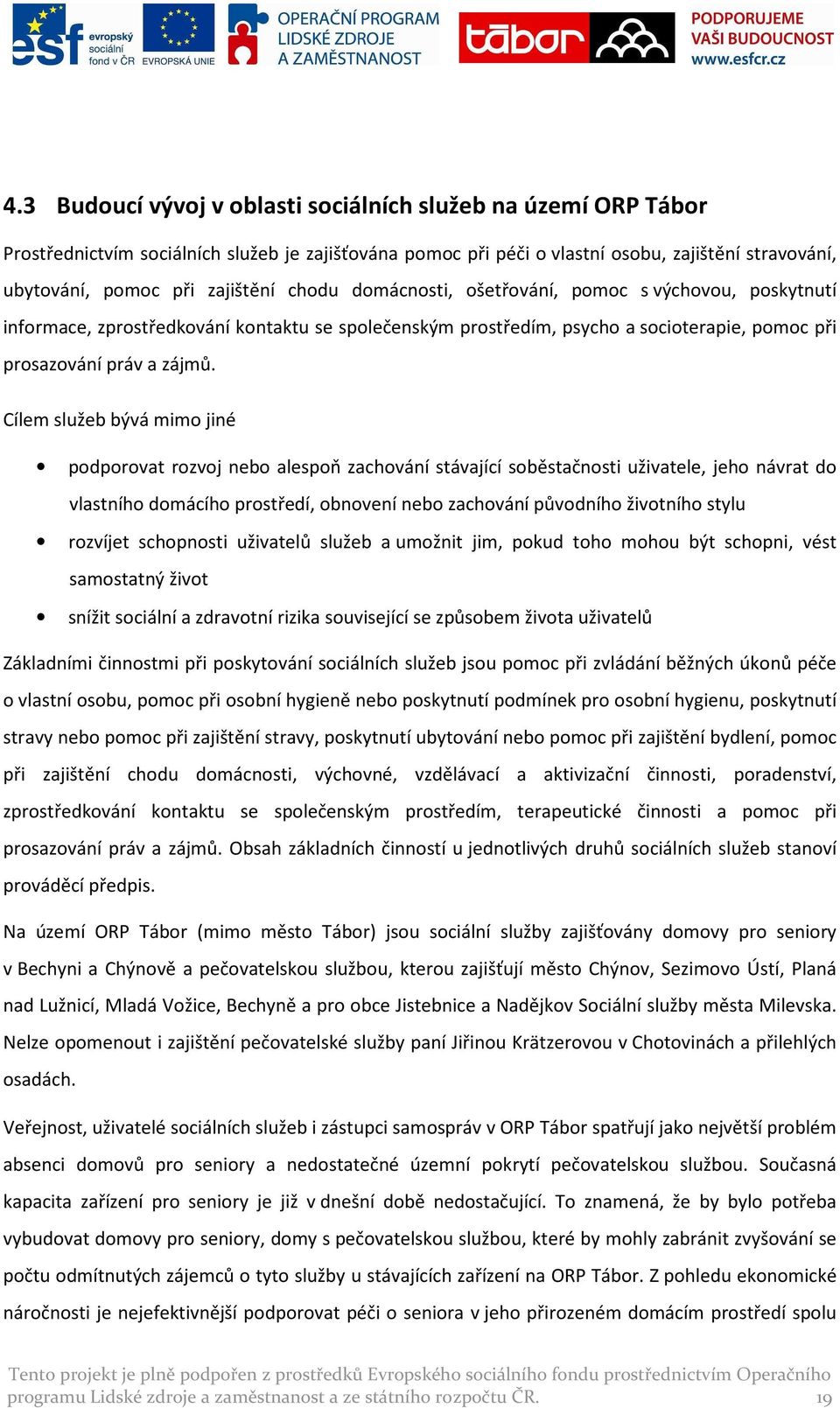 Cílem služeb bývá mimo jiné podporovat rozvoj nebo alespoň zachování stávající soběstačnosti uživatele, jeho návrat do vlastního domácího prostředí, obnovení nebo zachování původního životního stylu