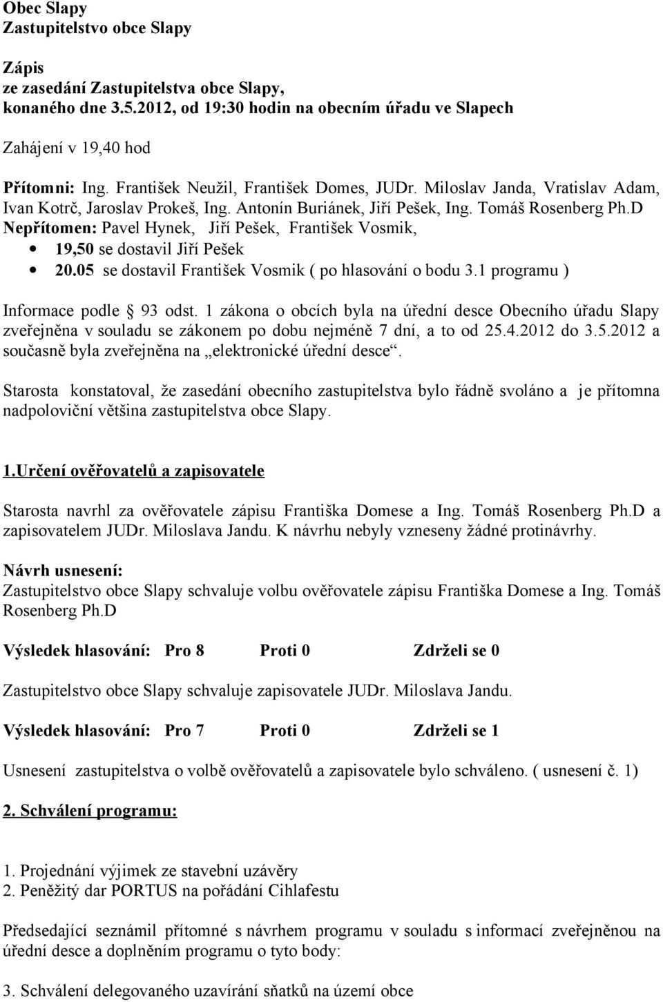 D Nepřítomen: Pavel Hynek, Jiří Pešek, František Vosmik, 19,50 se dostavil Jiří Pešek 20.05 se dostavil František Vosmik ( po hlasování o bodu 3.1 programu ) Informace podle 93 odst.