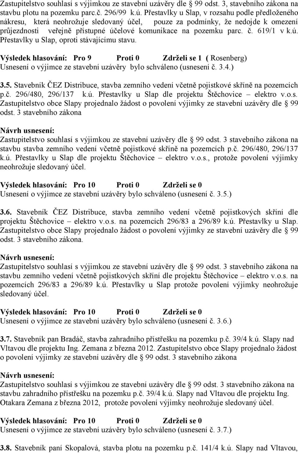 619/1 v k.ú. Přestavlky u Slap, oproti stávajícímu stavu. Výsledek hlasování: Pro 9 Proti 0 Zdrželi se 1 ( Rosenberg) Usnesení o výjimce ze stavební uzávěry bylo schváleno (usnesení č. 3.4.) 3.5.