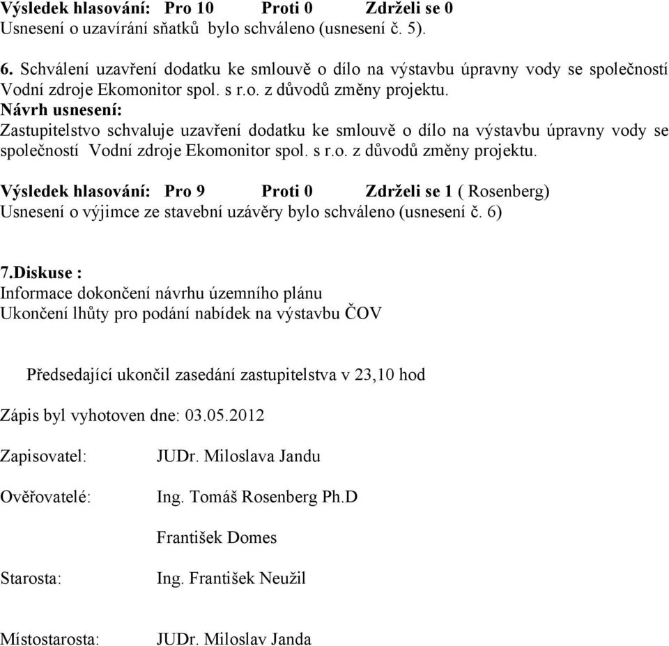 Výsledek hlasování: Pro 9 Proti 0 Zdrželi se 1 ( Rosenberg) Usnesení o výjimce ze stavební uzávěry bylo schváleno (usnesení č. 6) 7.