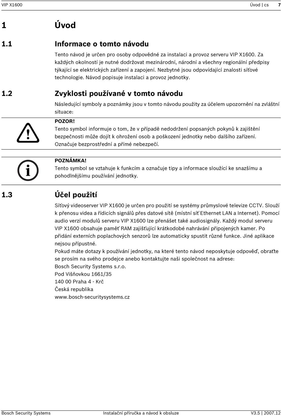 Návod popsuje nstalac a provoz jednotky. 1.2 Zvyklost používané v tomto návodu Následující symboly a poznámky jsou v tomto návodu použty za účelem upozornění na zvláštní stuace:! POZOR!