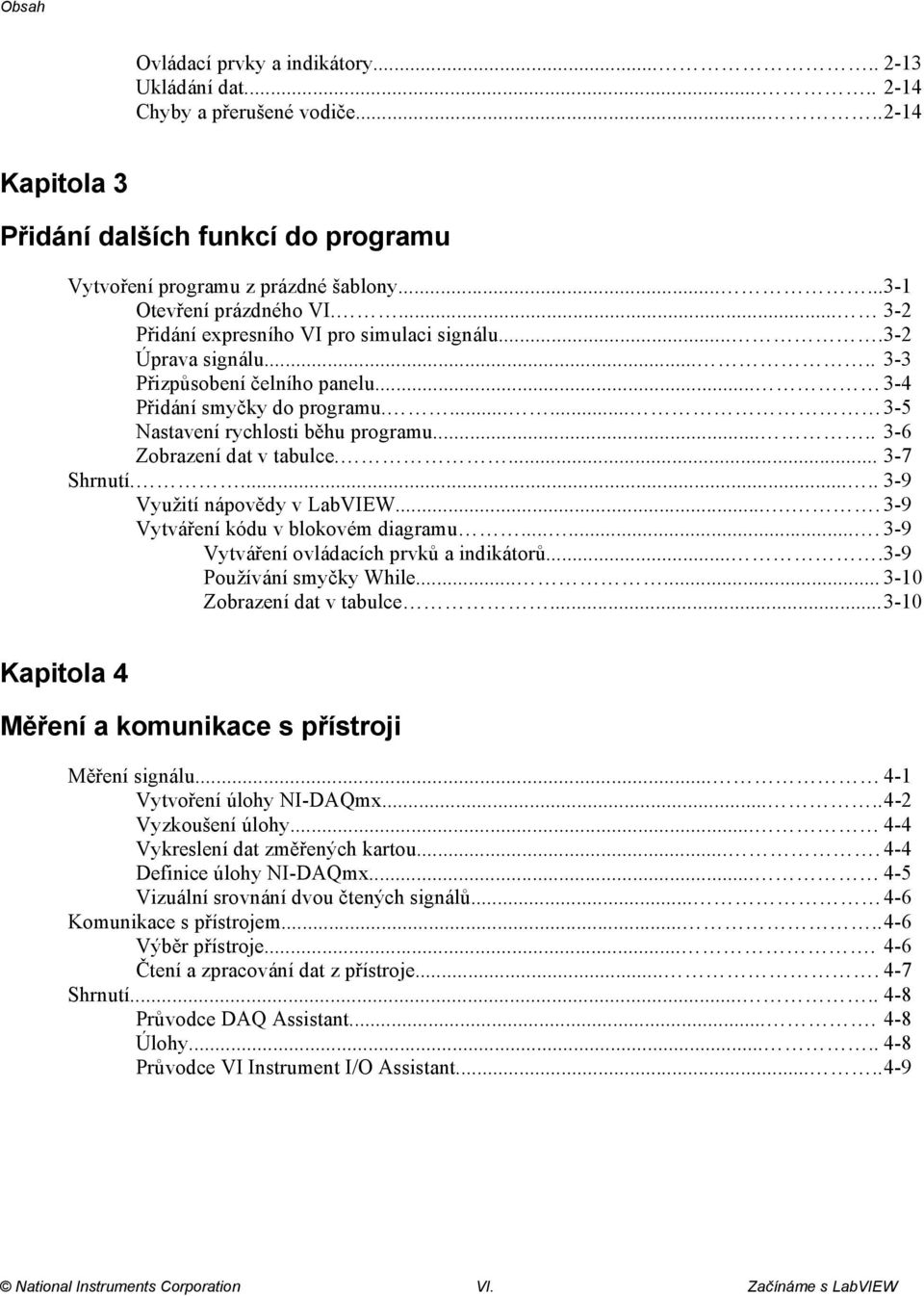 ...... 3-5 Nastavení rychlosti běhu programu..... 3-6 Zobrazení dat v tabulce.... 3-7 Shrnutí...... 3-9 Využití nápovědy v LabVIEW..... 3-9 Vytváření kódu v blokovém diagramu.
