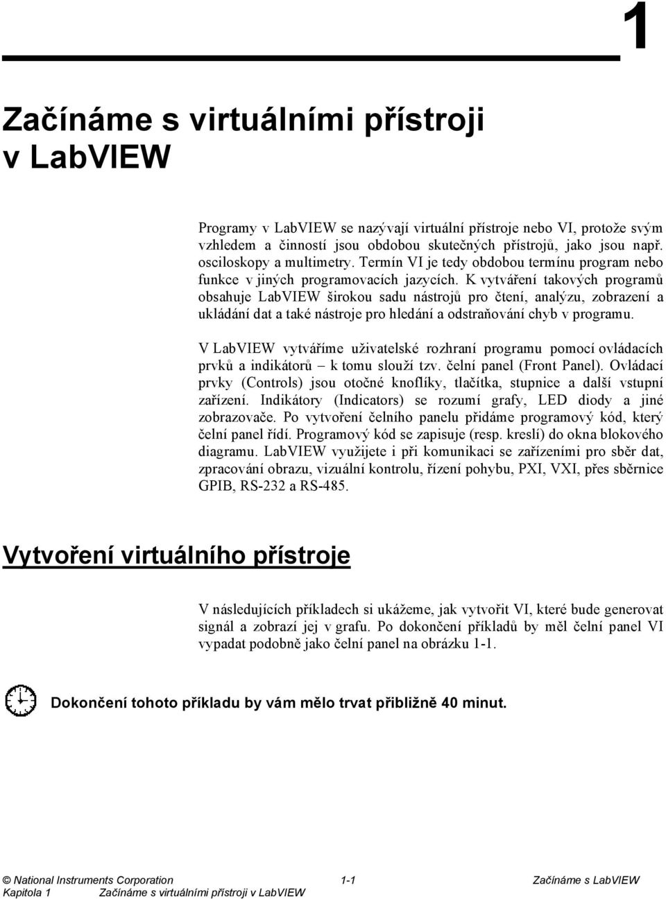 K vytváření takových programů obsahuje LabVIEW širokou sadu nástrojů pro čtení, analýzu, zobrazení a ukládání dat a také nástroje pro hledání a odstraňování chyb v programu.
