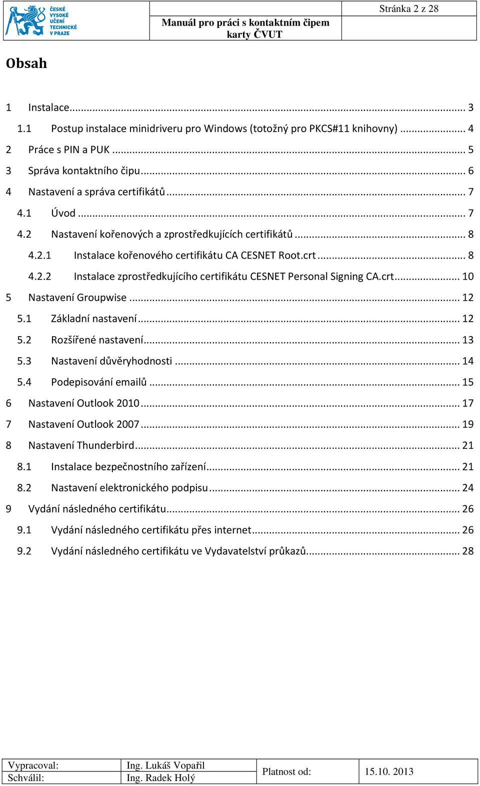 crt... 10 5 Nastavení Groupwise... 12 5.1 Základní nastavení... 12 5.2 Rozšířené nastavení... 13 5.3 Nastavení důvěryhodnosti... 14 5.4 Podepisování emailů... 15 6 Nastavení Outlook 2010.