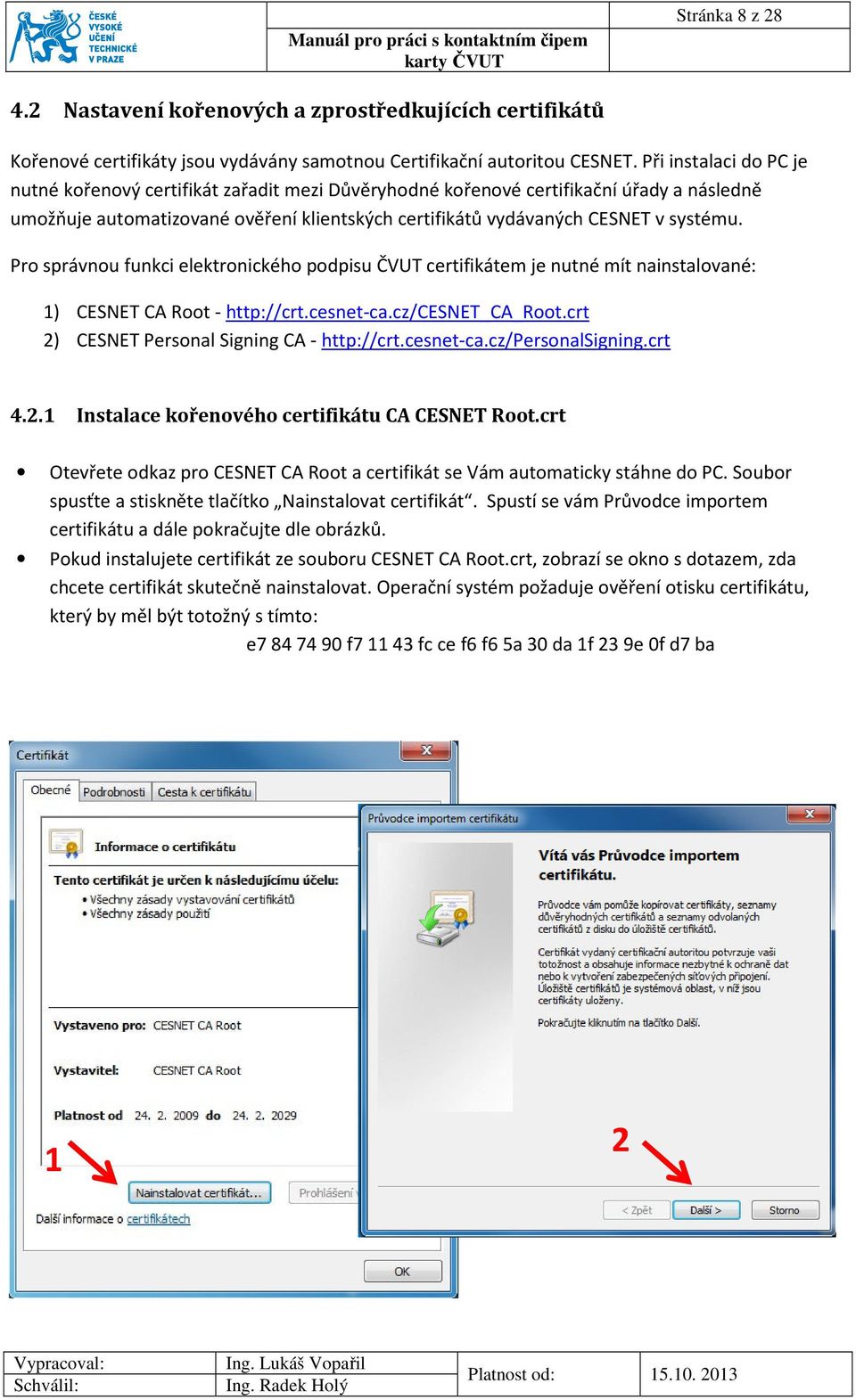 Pro správnou funkci elektronického podpisu ČVUT certifikátem je nutné mít nainstalované: 1) CESNET CA Root - http://crt.cesnet-ca.cz/cesnet_ca_root.crt 2) CESNET Personal Signing CA - http://crt.