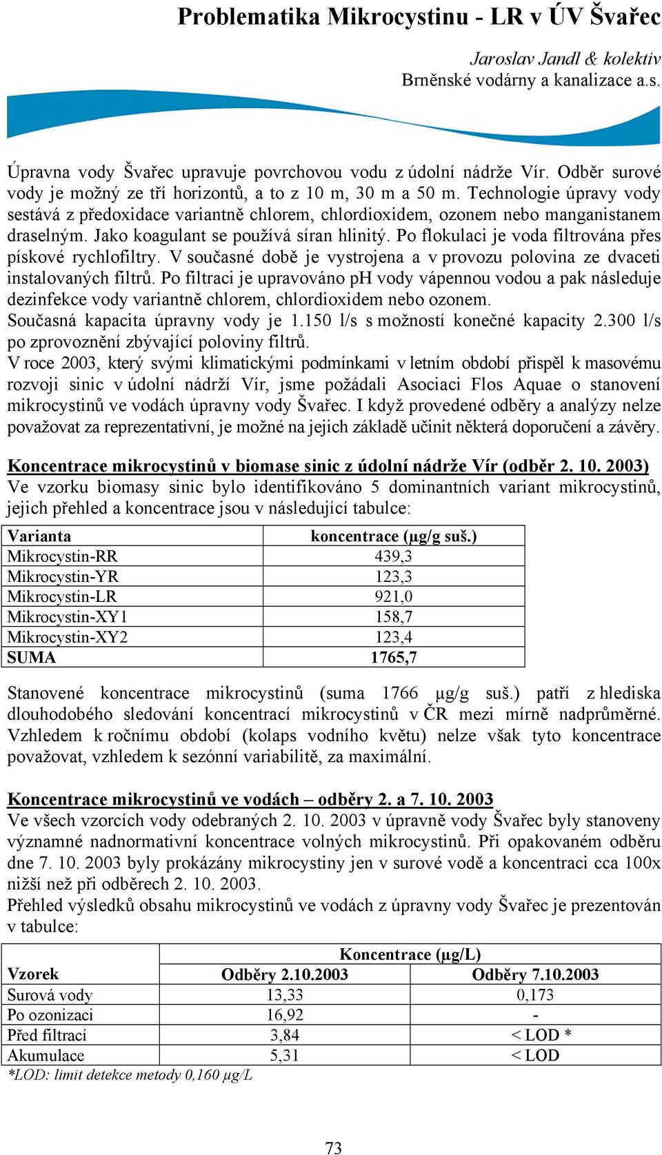 Jako koagulant se používá síran hlinitý. Po flokulaci je voda filtrována přes pískové rychlofiltry. V současné době je vystrojena a v provozu polovina ze dvaceti instalovaných filtrů.