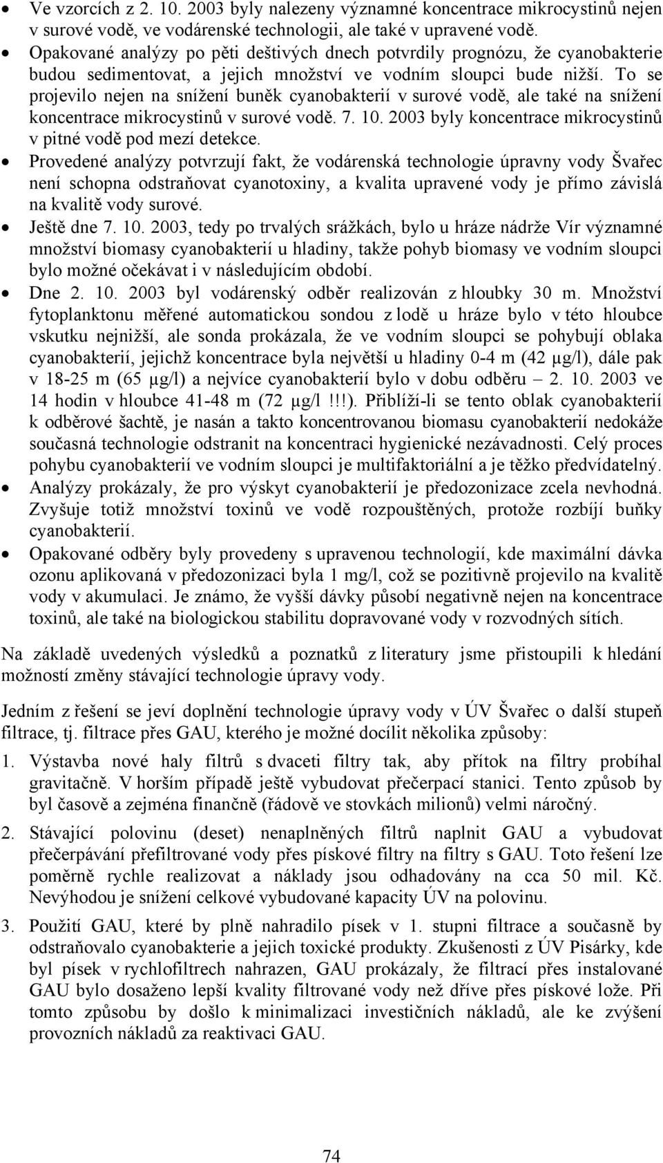 To se projevilo nejen na snížení buněk cyanobakterií v surové vodě, ale také na snížení koncentrace mikrocystinů v surové vodě. 7. 10. 2003 byly koncentrace mikrocystinů v pitné vodě pod mezí detekce.