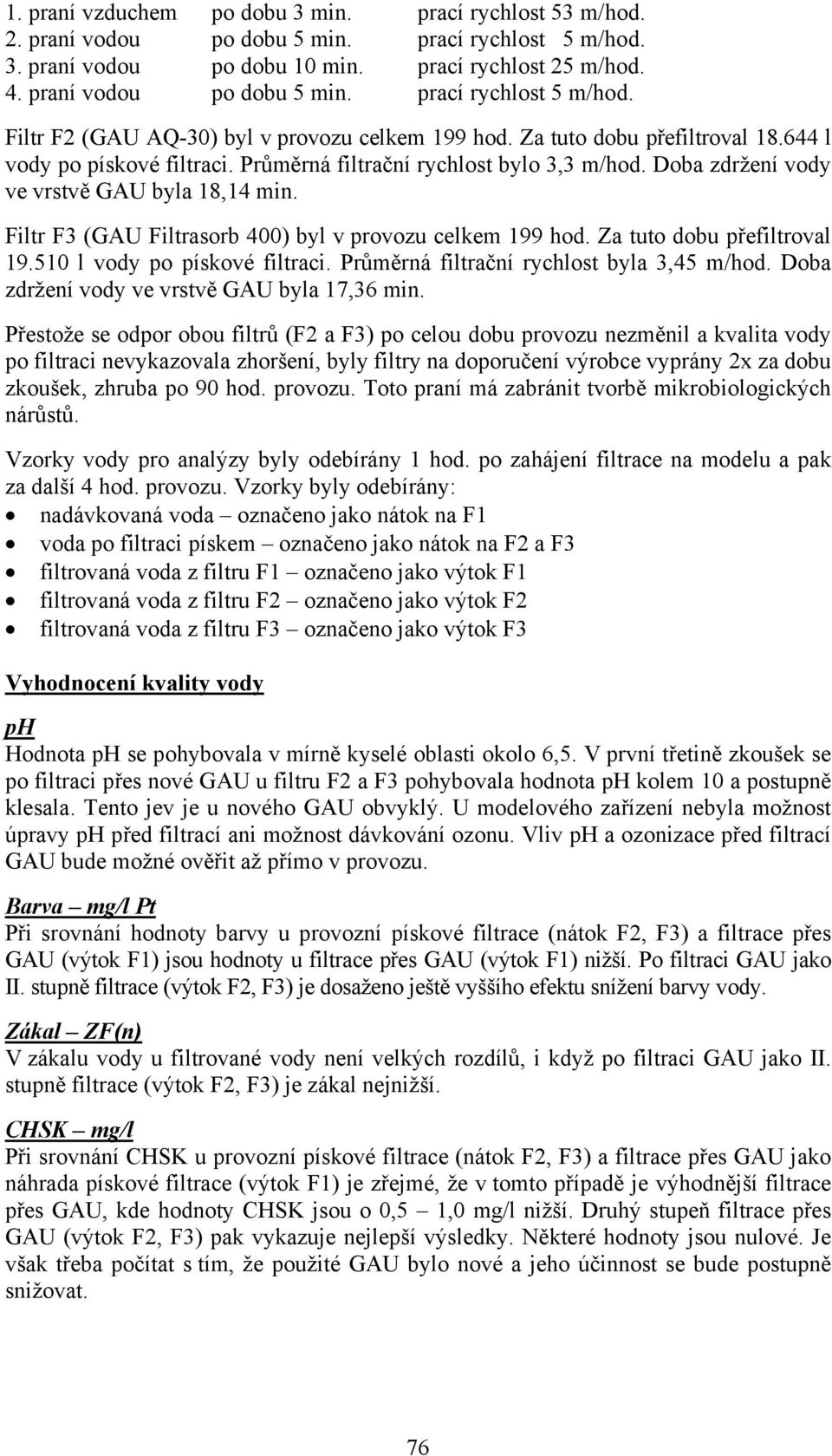 Filtr F3 (GAU Filtrasorb 400) byl v provozu celkem 199 hod. Za tuto dobu přefiltroval 19.510 l vody po pískové filtraci. Průměrná filtrační rychlost byla 3,45 m/hod.