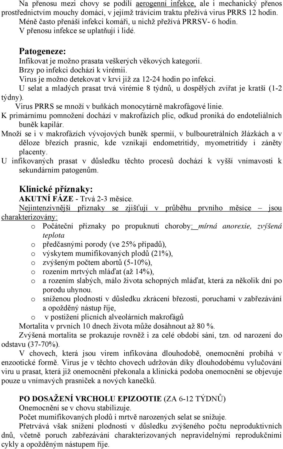 Brzy po infekci dochází k virémii. Virus je možno detekovat v krvi již za 12-24 hodin po infekci. U selat a mladých prasat trvá virémie 8 týdnů, u dospělých zvířat je kratší (1-2 týdny).