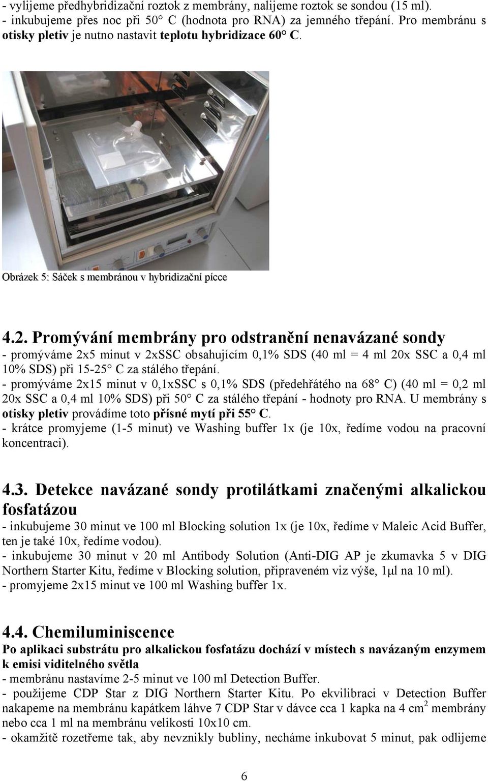 Promývání membrány pro odstranění nenavázané sondy - promýváme 2x5 minut v 2xSSC obsahujícím 0,1% SDS (40 ml = 4 ml 20x SSC a 0,4 ml 10% SDS) při 15-25 C za stálého třepání.