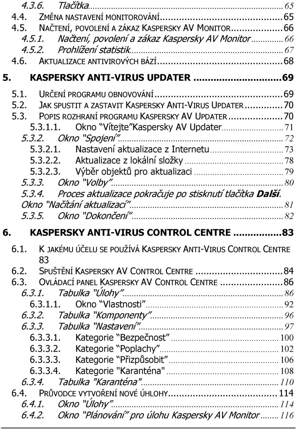 ..70 5.3. POPIS ROZHRANÍ PROGRAMU KASPERSKY AV UPDATER...70 5.3.1.1. Okno Vítejte Kaspersky AV Updater...71 5.3.2. Okno Spojení...72 5.3.2.1. Nastavení aktualizace z Internetu...73 5.3.2.2. Aktualizace z lokální složky.