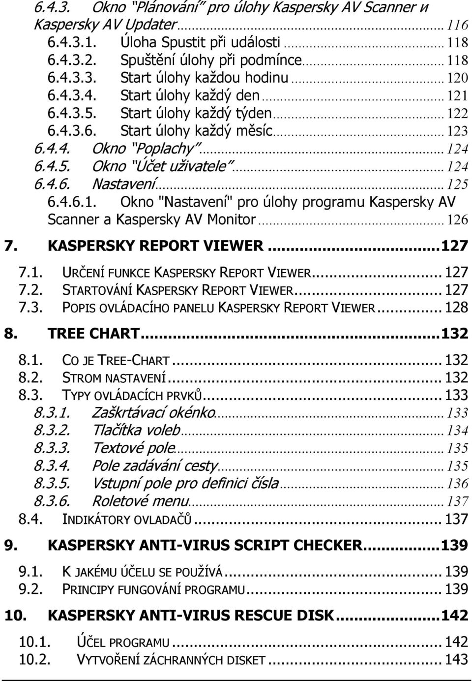 ..125 6.4.6.1. Okno "Nastavení" pro úlohy programu Kaspersky AV Scanner a Kaspersky AV Monitor...126 7. KASPERSKY REPORT VIEWER...127 7.1. URČENÍ FUNKCE KASPERSKY REPORT VIEWER... 127 7.2. STARTOVÁNÍ KASPERSKY REPORT VIEWER.