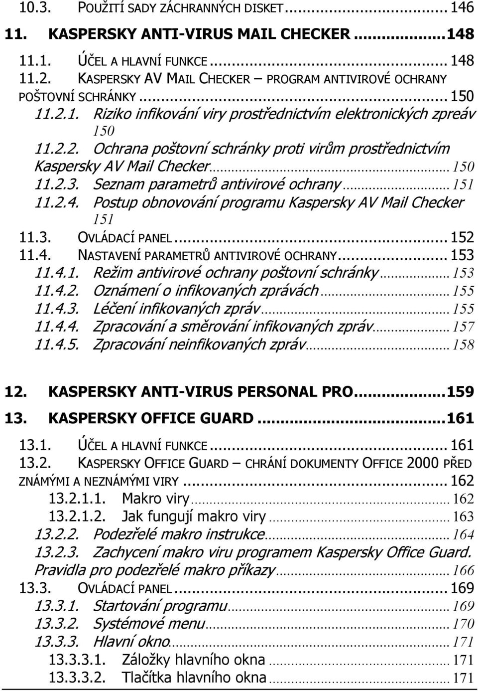 Seznam parametrů antivirové ochrany...151 11.2.4. Postup obnovování programu Kaspersky AV Mail Checker 151 11.3. OVLÁDACÍ PANEL... 152 11.4. NASTAVENÍ PARAMETRŮ ANTIVIROVÉ OCHRANY... 153 11.4.1. Režim antivirové ochrany poštovní schránky.