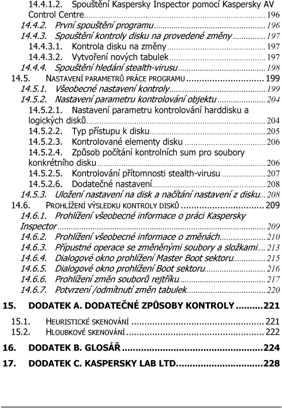 ..204 14.5.2.1. Nastavení parametru kontrolování harddisku a logických disků...204 14.5.2.2. Typ přístupu k disku...205 14.5.2.3. Kontrolované elementy disku...206 14.5.2.4. Způsob počítání kontrolních sum pro soubory konkrétního disku.