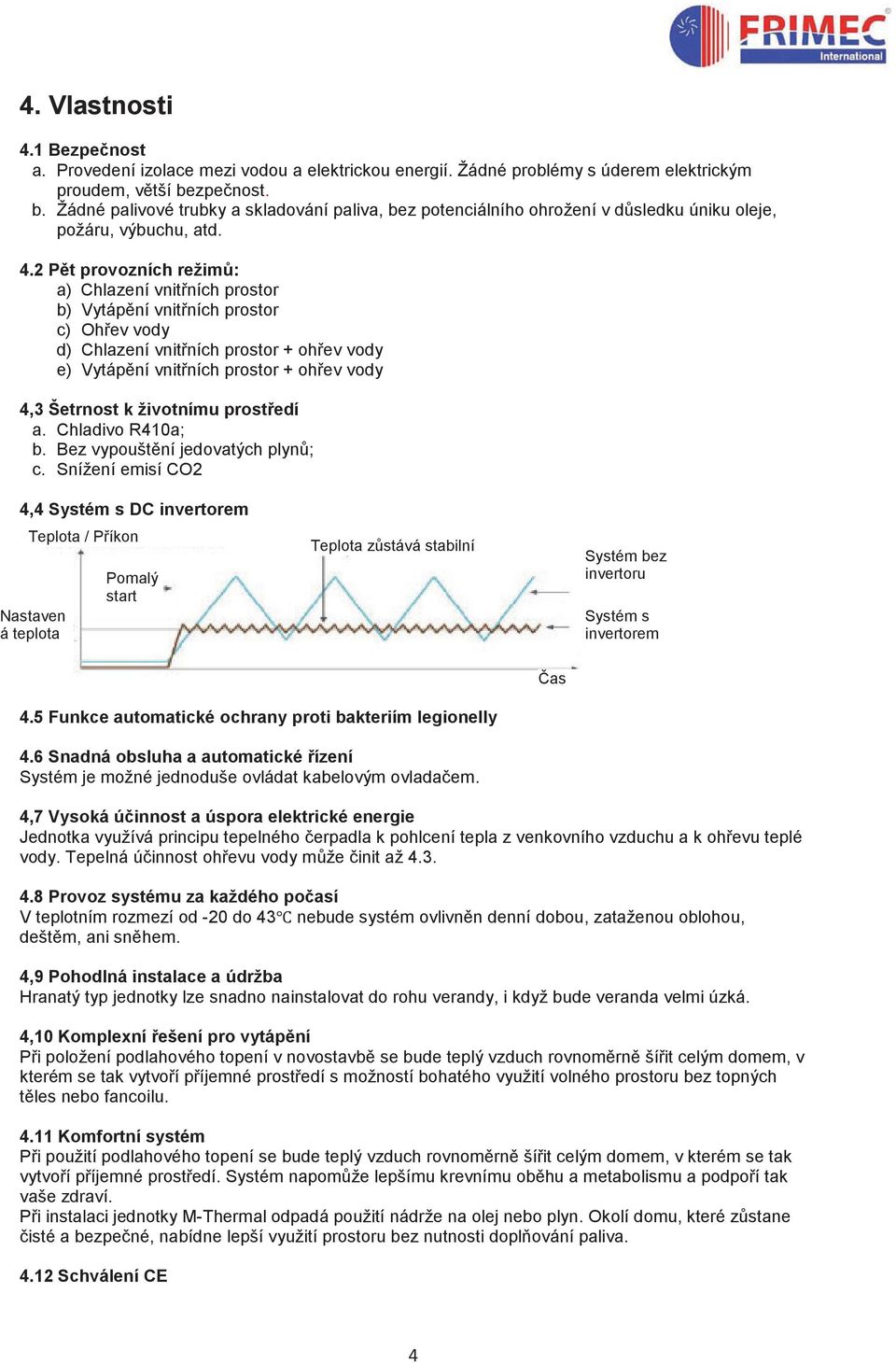 2 Pět provozních režimů: a) Chlazení vnitřních prostor b) Vytápění vnitřních prostor c) Ohřev vody d) Chlazení vnitřních prostor + ohřev vody e) Vytápění vnitřních prostor + ohřev vody 4,3 Šetrnost k