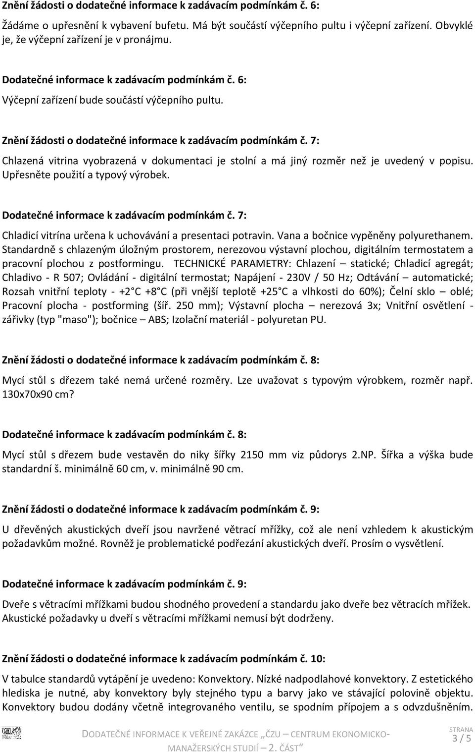 7: Chlazená vitrina vyobrazená v dokumentaci je stolní a má jiný rozměr než je uvedený v popisu. Upřesněte použití a typový výrobek. Dodatečné informace k zadávacím podmínkám č.