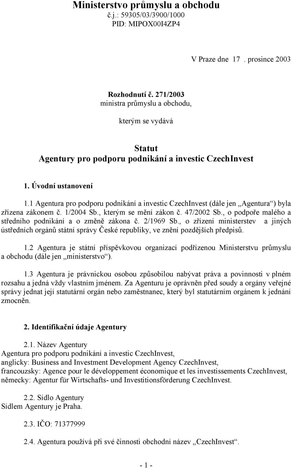 1 Agentura pro podporu podnikání a investic CzechInvest (dále jen Agentura ) byla zřízena zákonem č. 1/2004 Sb., kterým se mění zákon č. 47/2002 Sb.