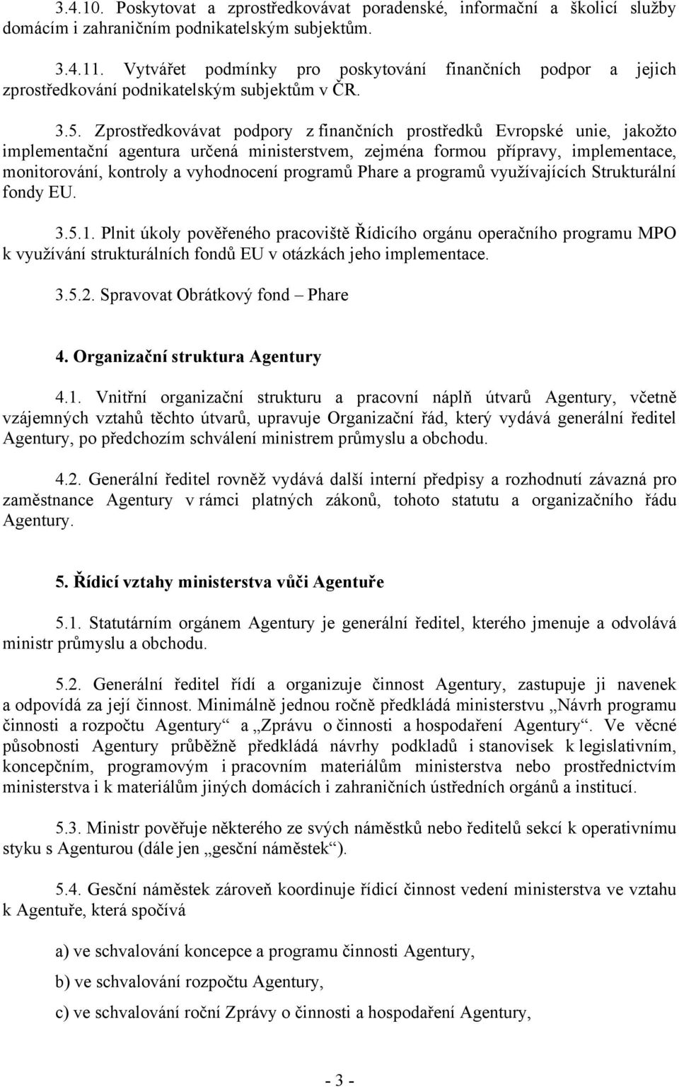 Zprostředkovávat podpory z finančních prostředků Evropské unie, jakožto implementační agentura určená ministerstvem, zejména formou přípravy, implementace, monitorování, kontroly a vyhodnocení