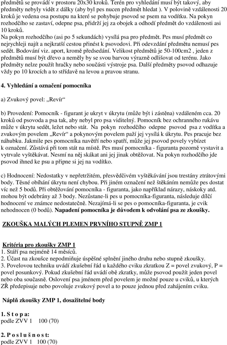 Na pokyn rozhodčího se zastaví, odepne psa, přidrží jej za obojek a odhodí předmět do vzdálenosti asi 10 kroků. Na pokyn rozhodčího (asi po 5 sekundách) vysílá psa pro předmět.