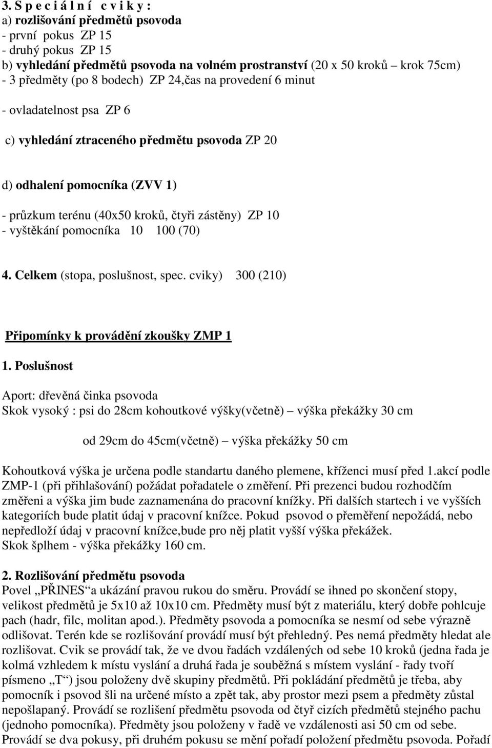 - vyštěkání pomocníka 10 100 (70) 4. Celkem (stopa, poslušnost, spec. cviky) 300 (210) Připomínky k provádění zkoušky ZMP 1 1.