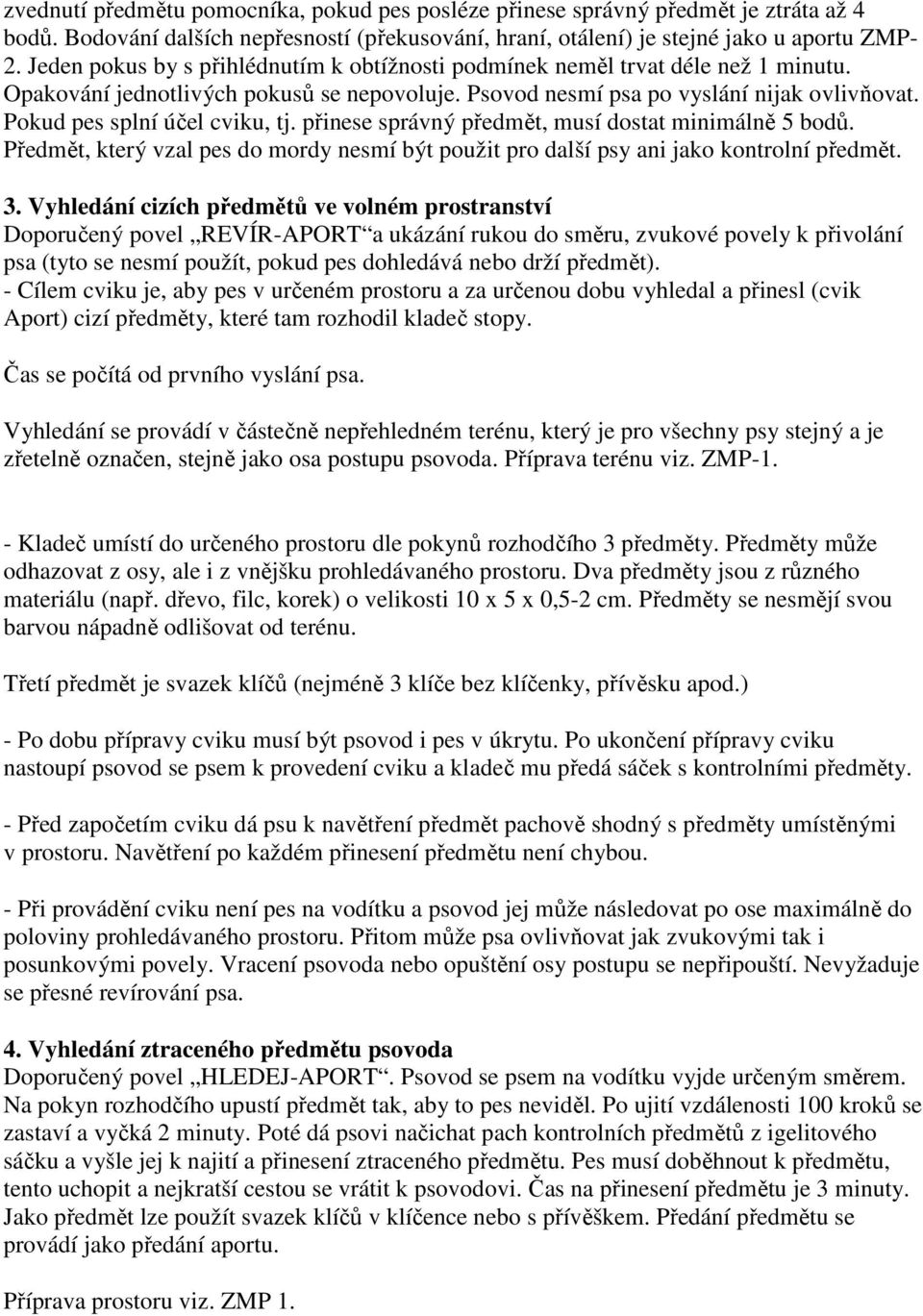 Pokud pes splní účel cviku, tj. přinese správný předmět, musí dostat minimálně 5 bodů. Předmět, který vzal pes do mordy nesmí být použit pro další psy ani jako kontrolní předmět. 3.