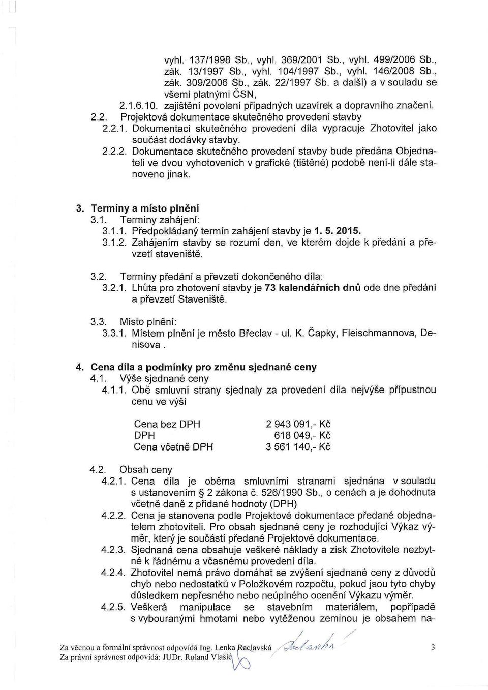 2.2.2. Dokumentace skutečného provedení stavby bude předána Objednateli ve dvou vyhotoveních v grafické (tištěné) podobě není-li dále stanoveno jinak. 3. Termíny a místo plnění 3.1.