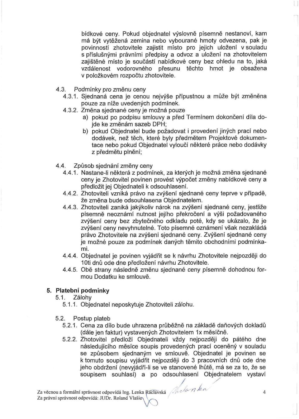 předpisy a odvoz a uložení na zhotovitelem zajištěné místo je součástí nabídkové ceny bez ohledu na to, jaká vzdálenost vodorovného přesunu těchto hmot je obsažena v položkovém rozpočtu zhotovitele.