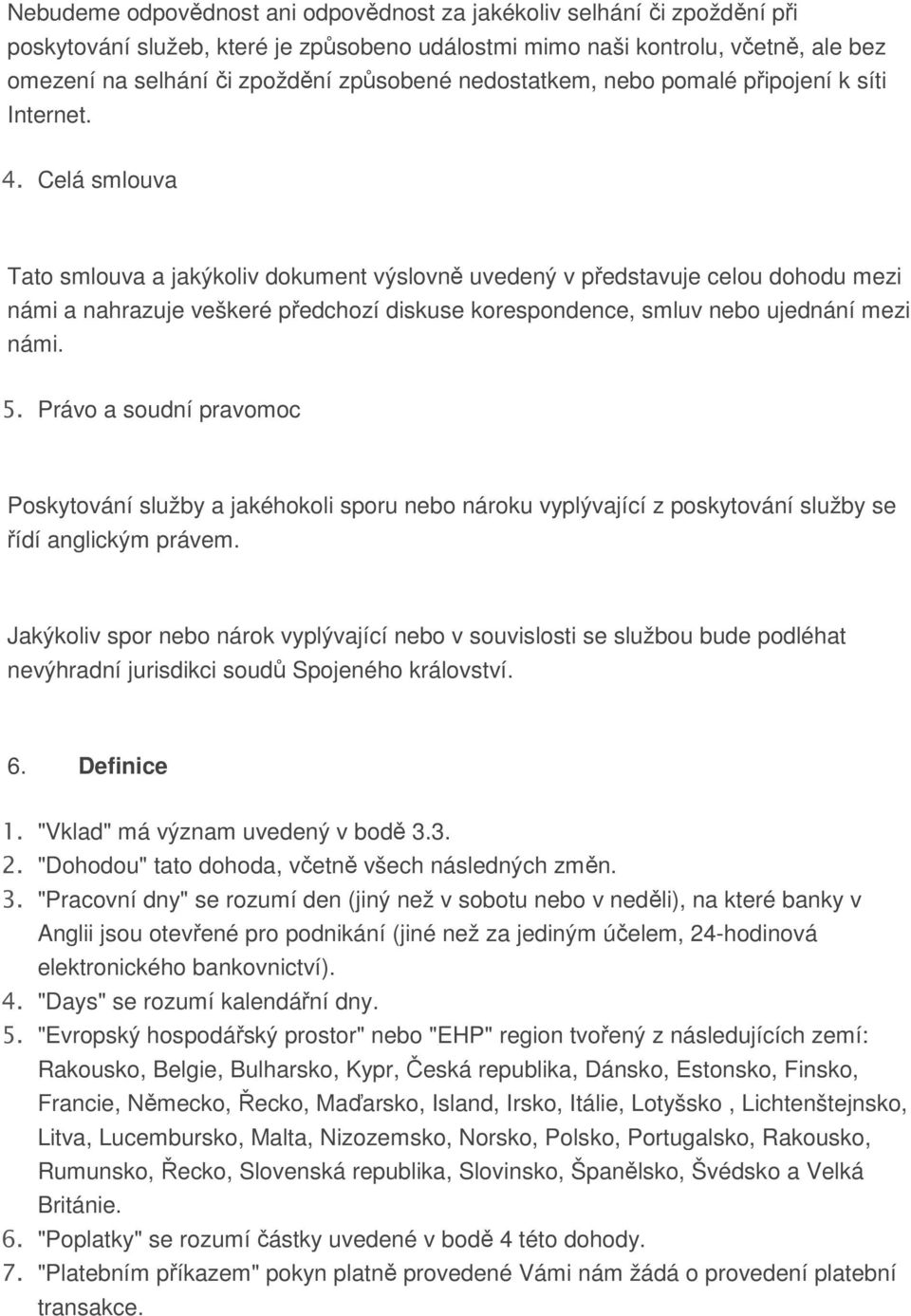 Celá smlouva Tato smlouva a jakýkoliv dokument výslovně uvedený v představuje celou dohodu mezi námi a nahrazuje veškeré předchozí diskuse korespondence, smluv nebo ujednání mezi námi. 5.