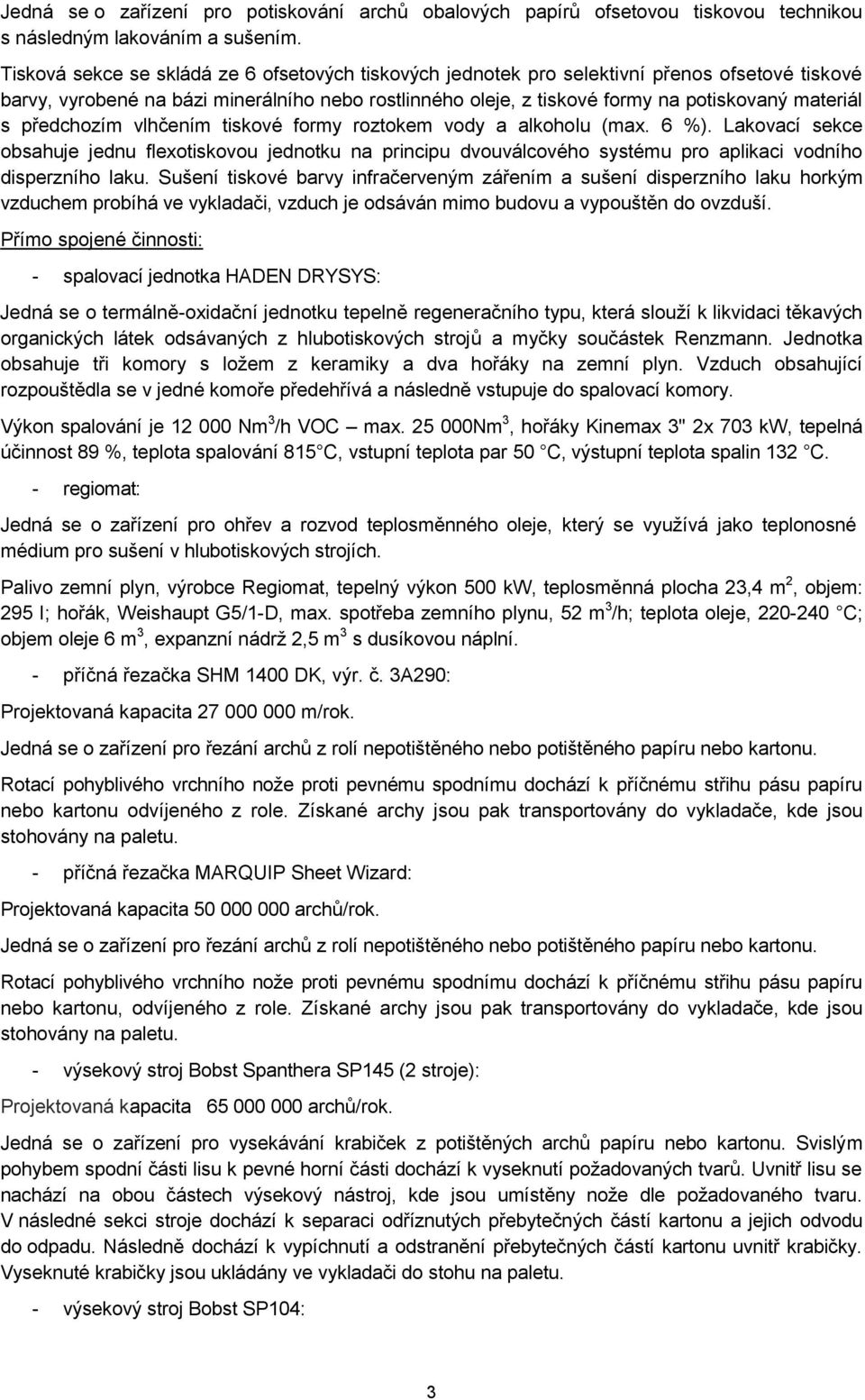 předchozím vlhčením tiskové formy roztokem vody a alkoholu (max. 6 %). Lakovací sekce obsahuje jednu flexotiskovou jednotku na principu dvouválcového systému pro aplikaci vodního disperzního laku.