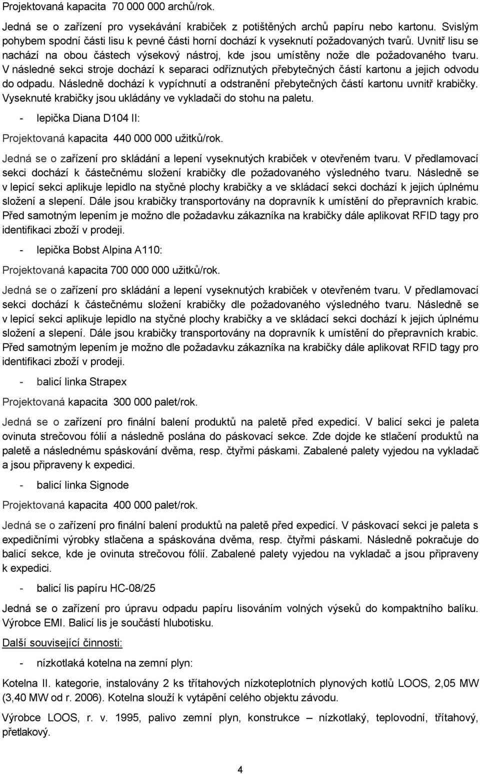 V následné sekci stroje dochází k separaci odříznutých přebytečných částí kartonu a jejich odvodu do odpadu. Následně dochází k vypíchnutí a odstranění přebytečných částí kartonu uvnitř krabičky.
