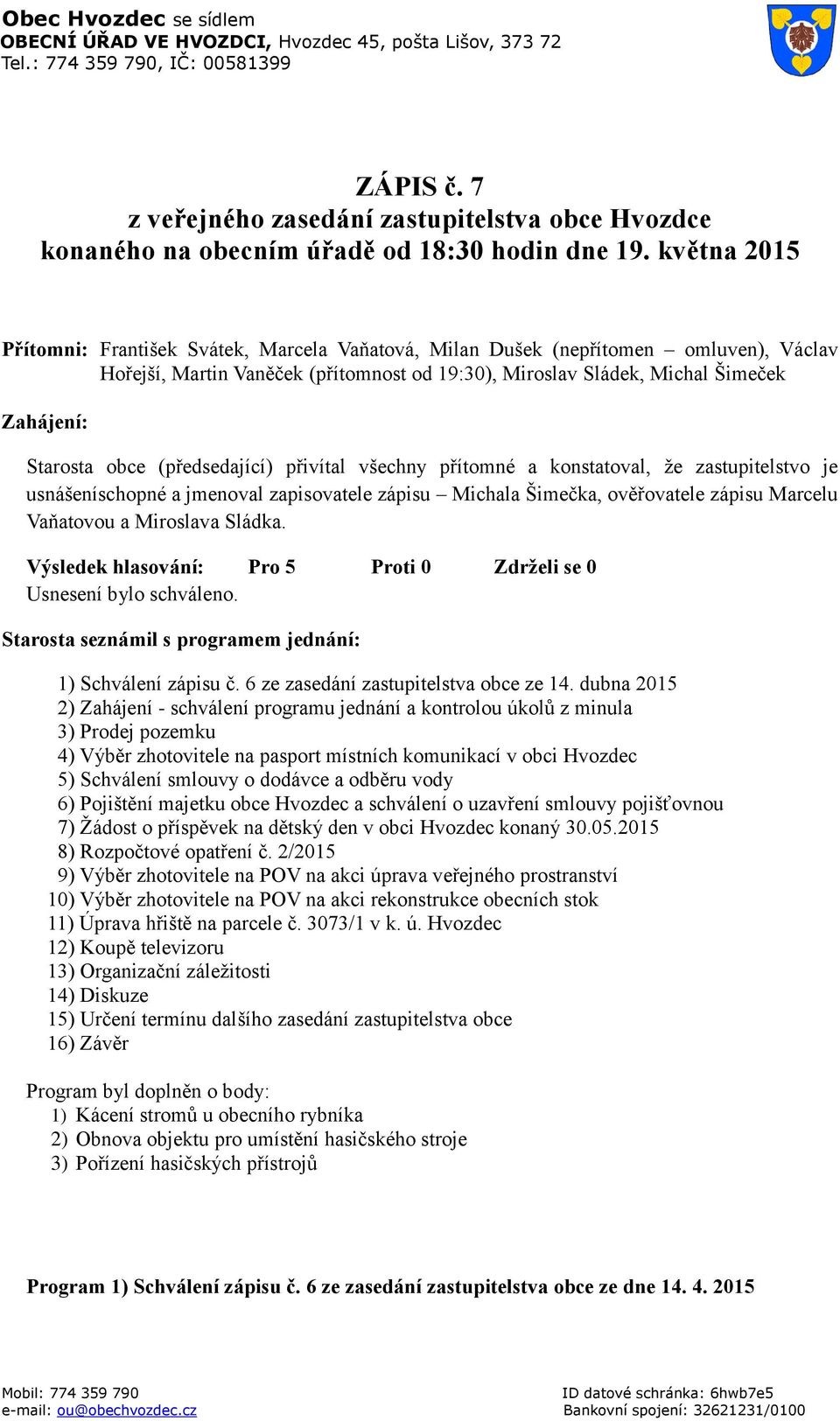 obce (předsedající) přivítal všechny přítomné a konstatoval, že zastupitelstvo je usnášeníschopné a jmenoval zapisovatele zápisu Michala Šimečka, ověřovatele zápisu Marcelu Vaňatovou a Miroslava