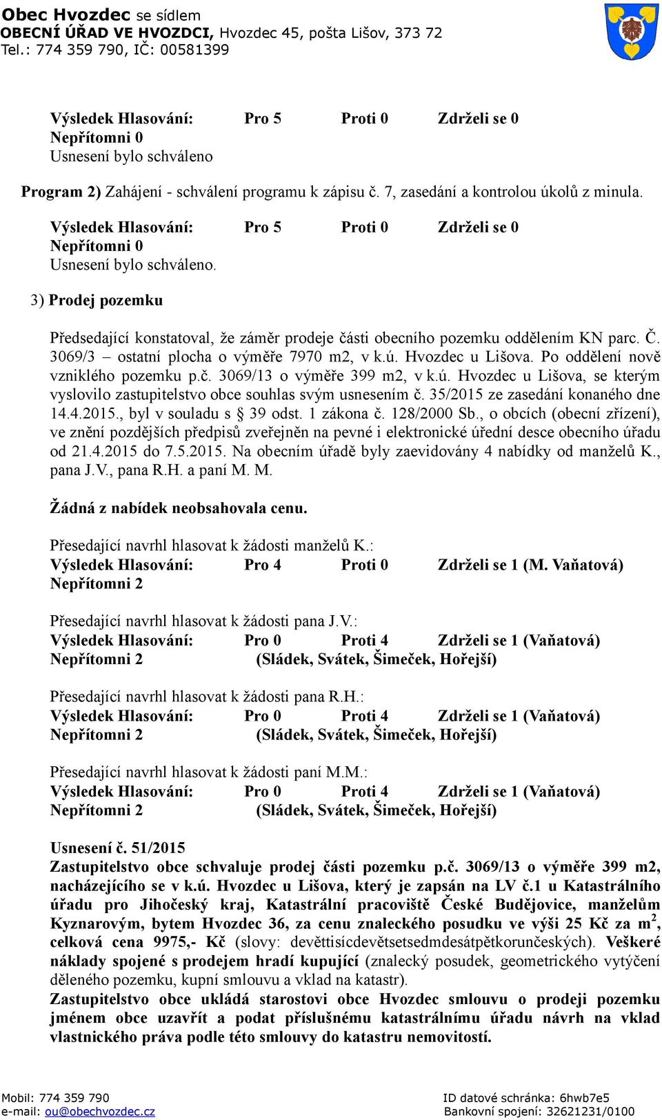 Po oddělení nově vzniklého pozemku p.č. 3069/13 o výměře 399 m2, v k.ú. Hvozdec u Lišova, se kterým vyslovilo zastupitelstvo obce souhlas svým usnesením č. 35/2015 ze zasedání konaného dne 14.4.2015., byl v souladu s 39 odst.