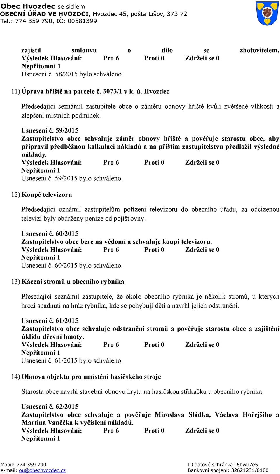 59/2015 Zastupitelstvo obce schvaluje záměr obnovy hřiště a pověřuje starostu obce, aby připravil předběžnou kalkulaci nákladů a na příštím zastupitelstvu předložil výsledné náklady. Usnesení č.