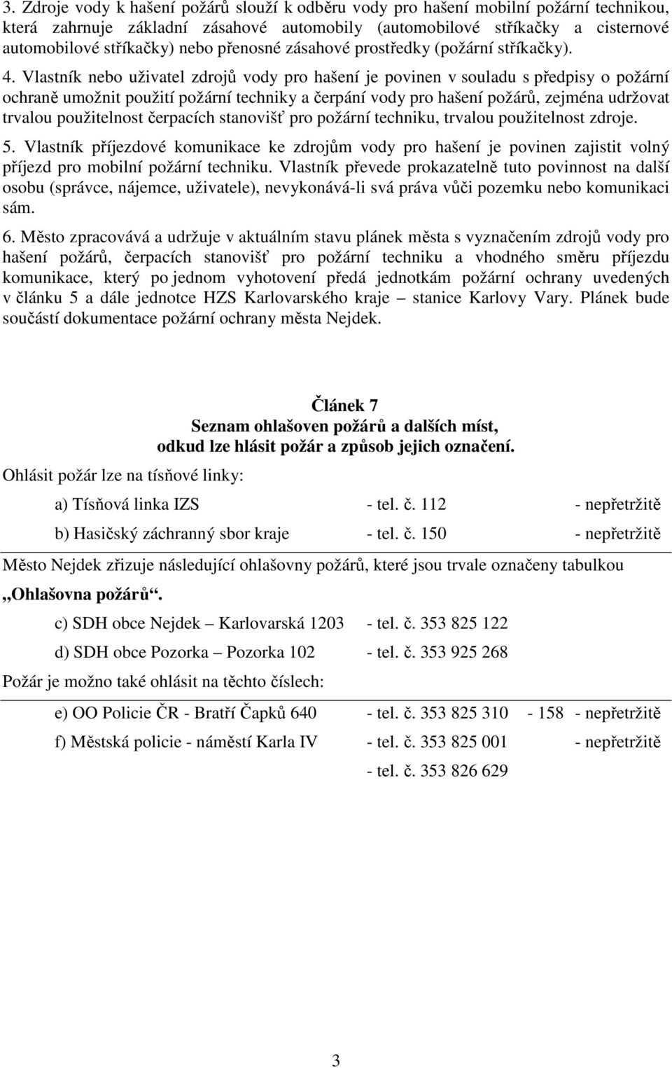 Vlastník nebo uživatel zdrojů vody pro hašení je povinen v souladu s předpisy o požární ochraně umožnit použití požární techniky a čerpání vody pro hašení požárů, zejména udržovat trvalou