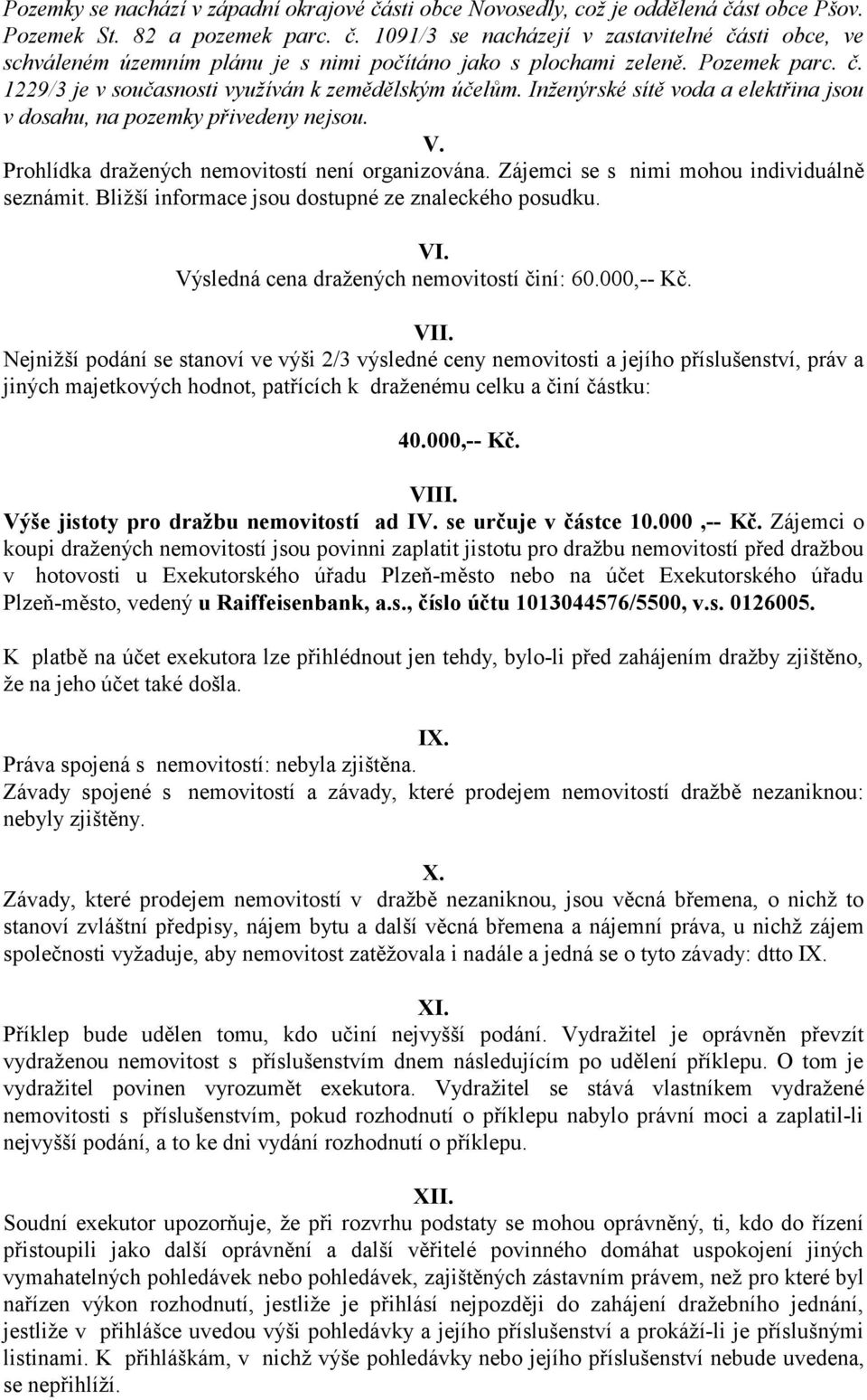 Prohlídka dražených nemovitostí není organizována. Zájemci se s nimi mohou individuálně seznámit. Bližší informace jsou dostupné ze znaleckého posudku. VI.