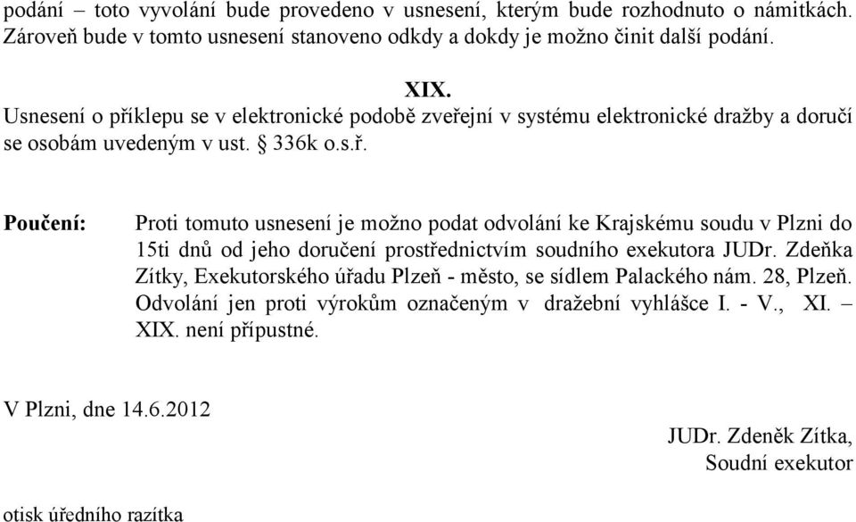 Zdeňka Zítky, Exekutorského úřadu Plzeň - město, se sídlem Palackého nám. 28, Plzeň. Odvolání jen proti výrokům označeným v dražební vyhlášce I. - V., XI. XIX. není přípustné.