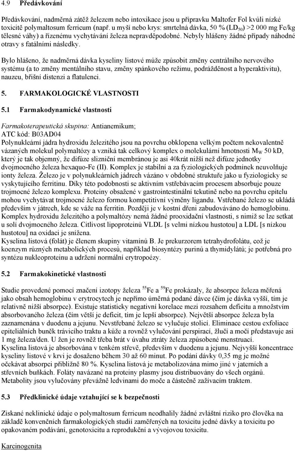 Bylo hlášeno, že nadměrná dávka kyseliny listové může způsobit změny centrálního nervového systému (a to změny mentálního stavu, změny spánkového režimu, podrážděnost a hyperaktivitu), nauzeu, břišní