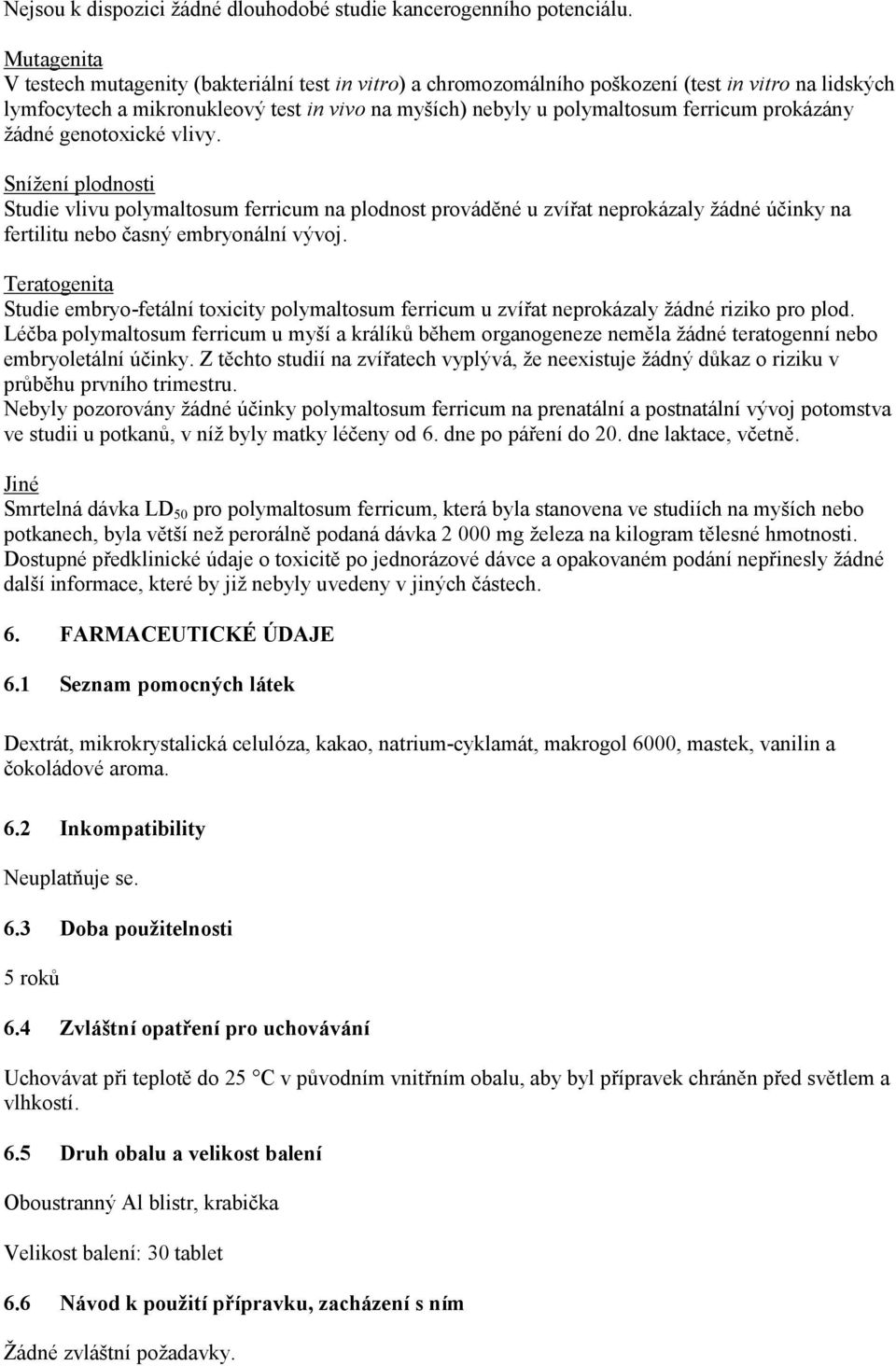 prokázány žádné genotoxické vlivy. Snížení plodnosti Studie vlivu polymaltosum ferricum na plodnost prováděné u zvířat neprokázaly žádné účinky na fertilitu nebo časný embryonální vývoj.