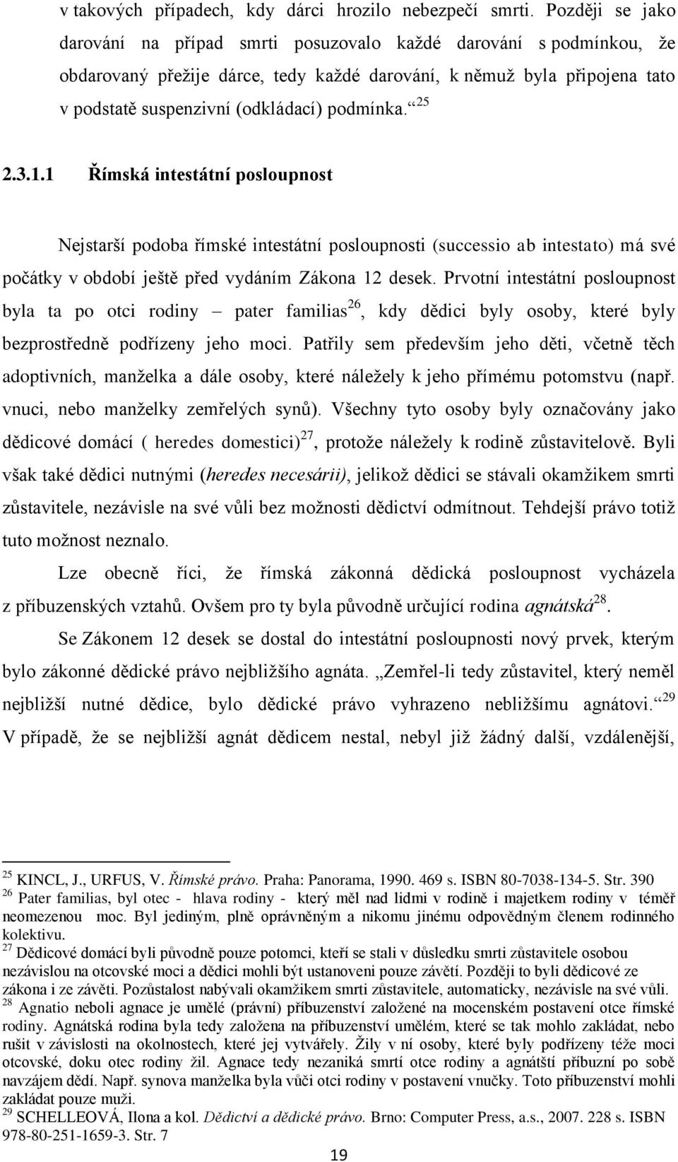 podmínka. 25 2.3.1.1 Římská intestátní posloupnost Nejstarší podoba římské intestátní posloupnosti (successio ab intestato) má své počátky v období ještě před vydáním Zákona 12 desek.