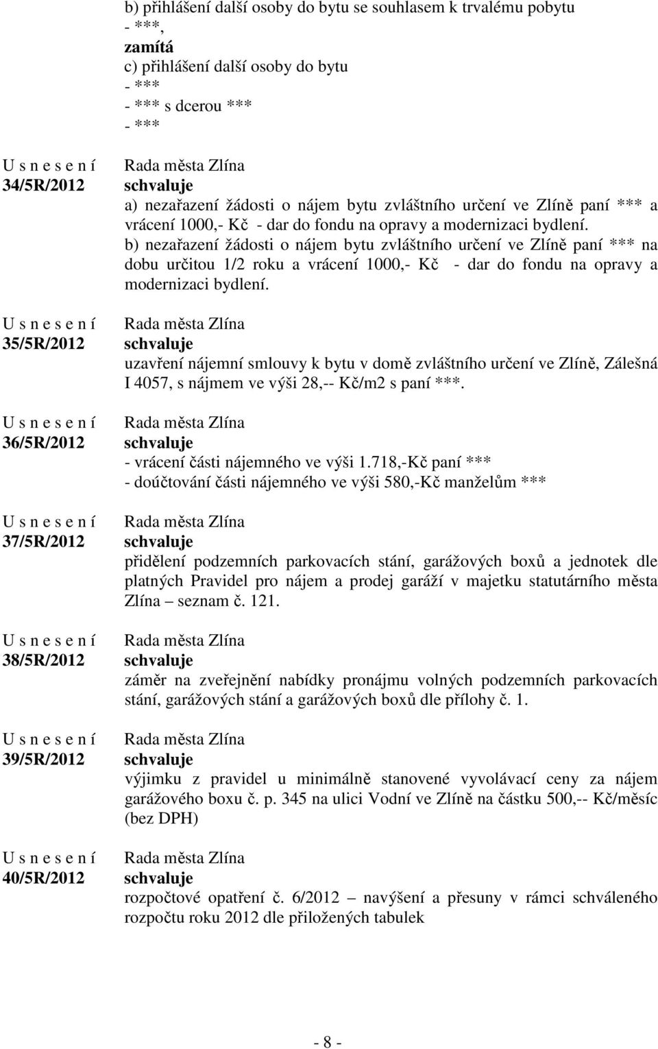 b) nezařazení žádosti o nájem bytu zvláštního určení ve Zlíně paní *** na dobu určitou 1/2 roku a vrácení 1000,- Kč - dar do fondu na opravy a modernizaci bydlení.